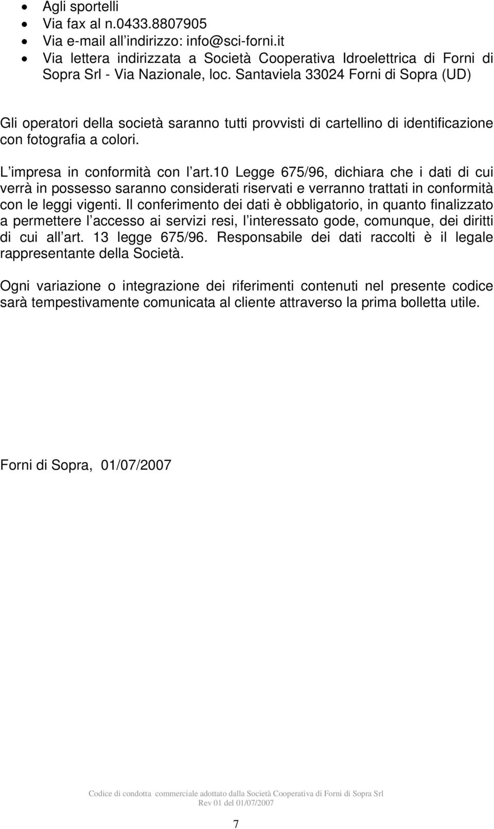 10 Legge 675/96, dichiara che i dati di cui verrà in possesso saranno considerati riservati e verranno trattati in conformità con le leggi vigenti.