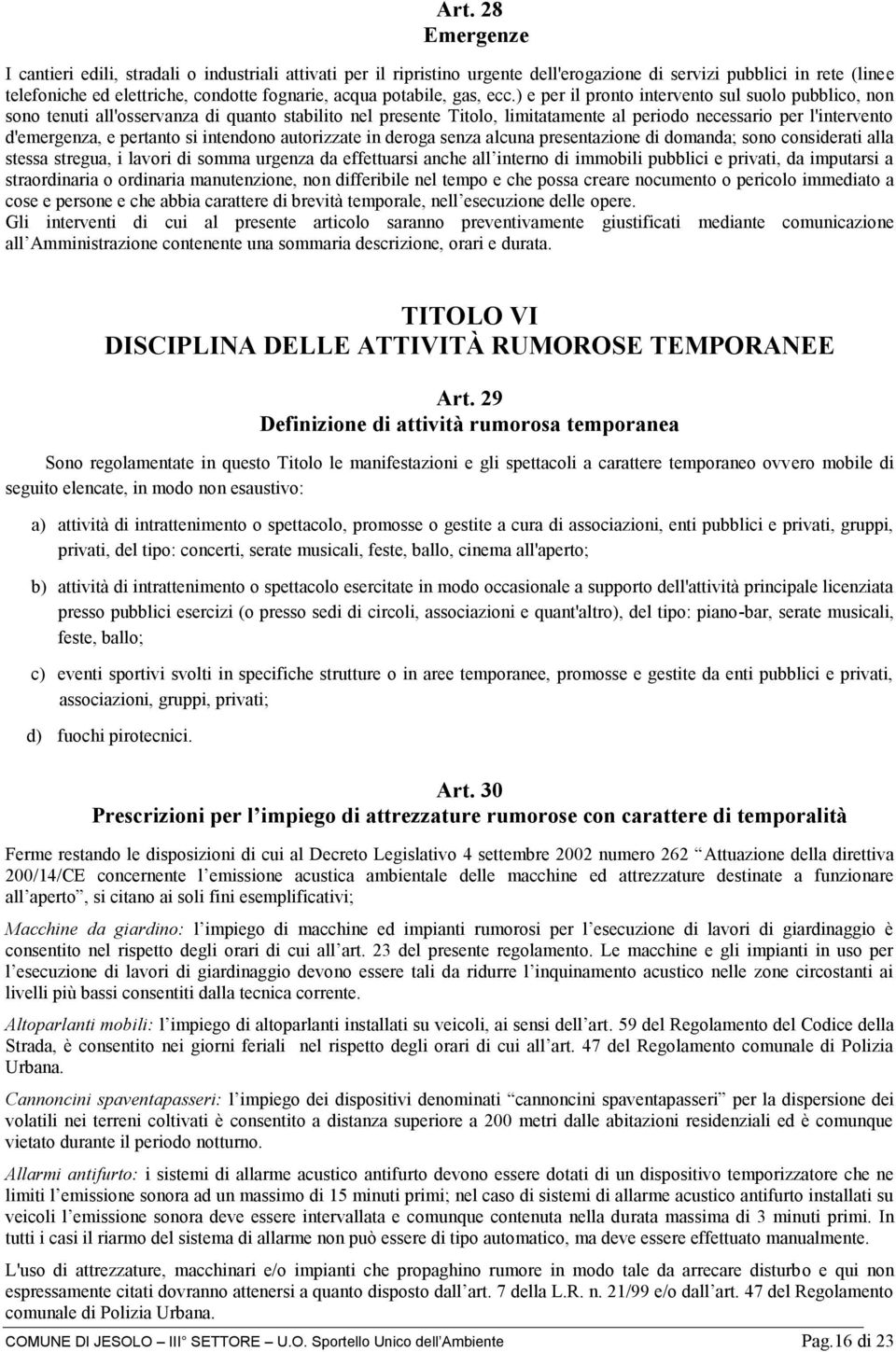 ) e per il pronto intervento sul suolo pubblico, non sono tenuti all'osservanza di quanto stabilito nel presente Titolo, limitatamente al periodo necessario per l'intervento d'emergenza, e pertanto