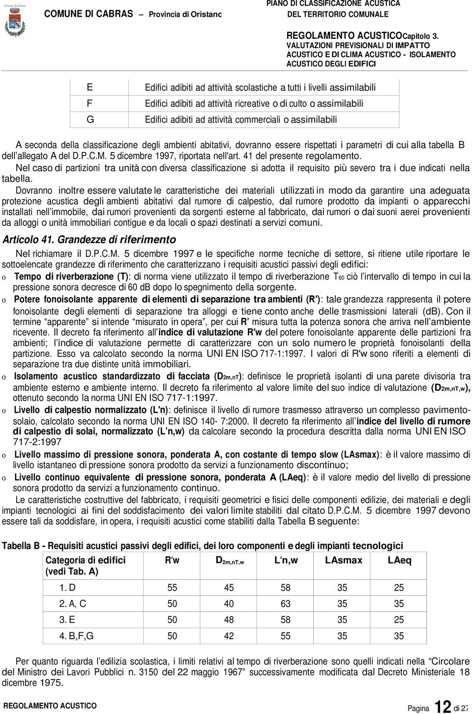 attività ricreative o di culto o assimilabili Edifici adibiti ad attività commerciali o assimilabili A seconda della classificazione degli ambienti abitativi, dovranno essere rispettati i parametri