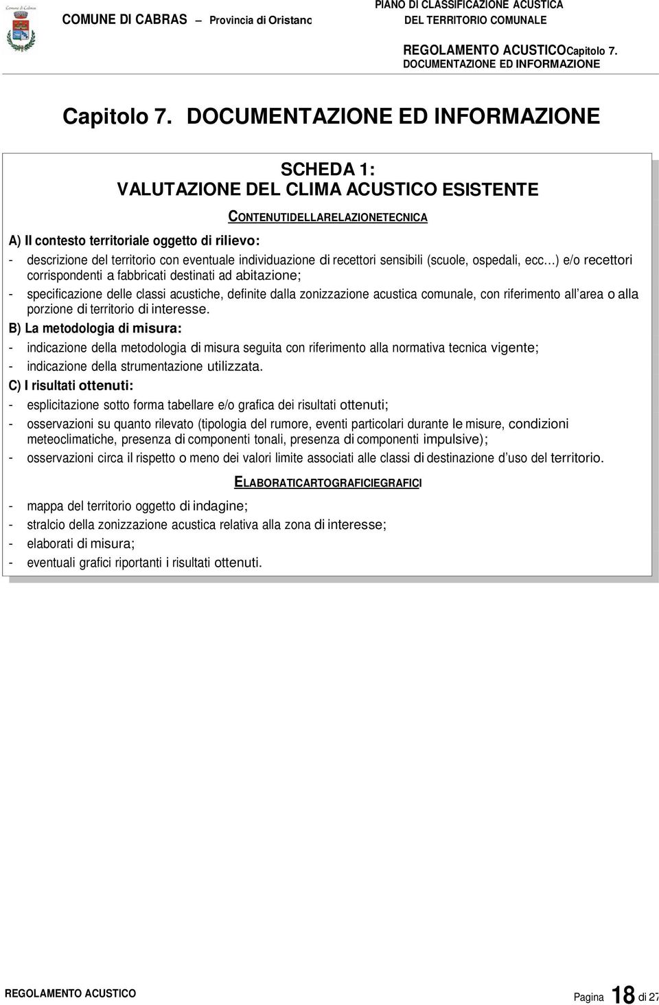 eventuale individuazione di recettori sensibili (scuole, ospedali, ecc ) e/o recettori corrispondenti a fabbricati destinati ad abitazione; - specificazione delle classi acustiche, definite dalla