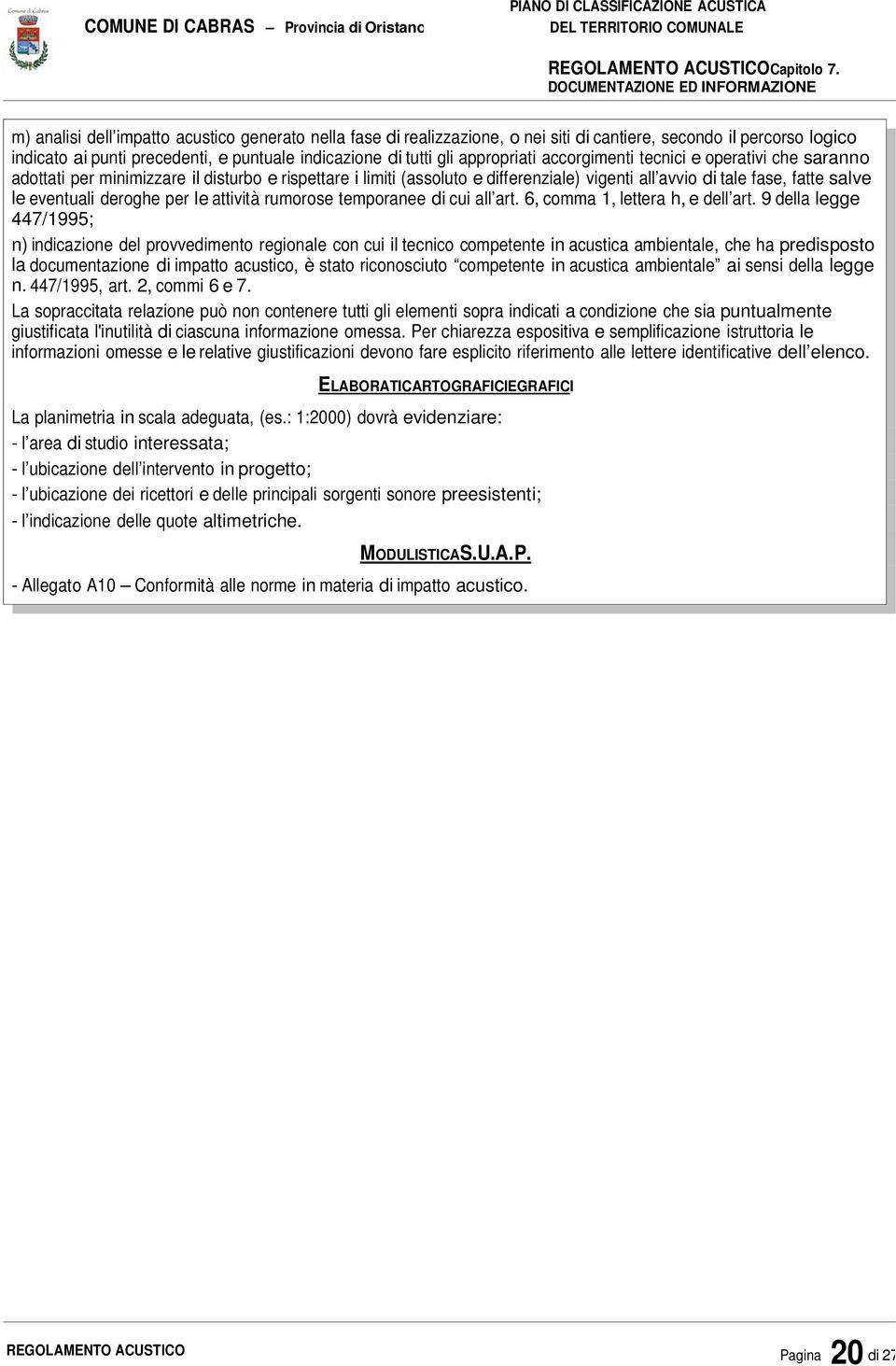 indicazione di tutti gli appropriati accorgimenti tecnici e operativi che saranno adottati per minimizzare il disturbo e rispettare i limiti (assoluto e differenziale) vigenti all avvio di tale fase,