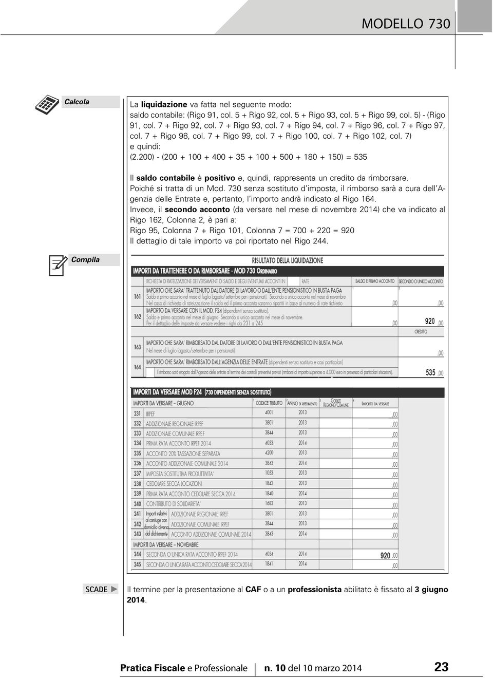 200) - (200 + 100 + 400 + 35 + 100 + 500 + 180 + 150) = 535 Il saldo contabile è positivo e, quindi, rappresenta un credito da rimborsare. Poiché si tratta di un Mod.