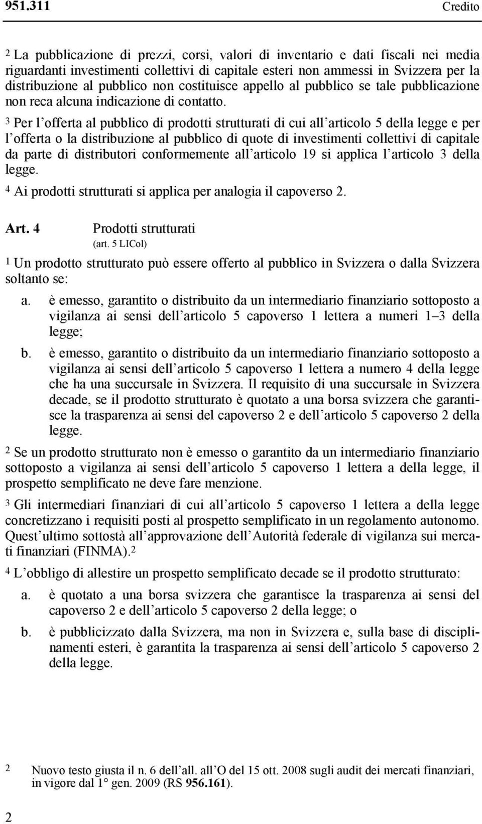 3 Per l offerta al pubblico di prodotti strutturati di cui all articolo 5 della legge e per l offerta o la distribuzione al pubblico di quote di investimenti collettivi di capitale da parte di