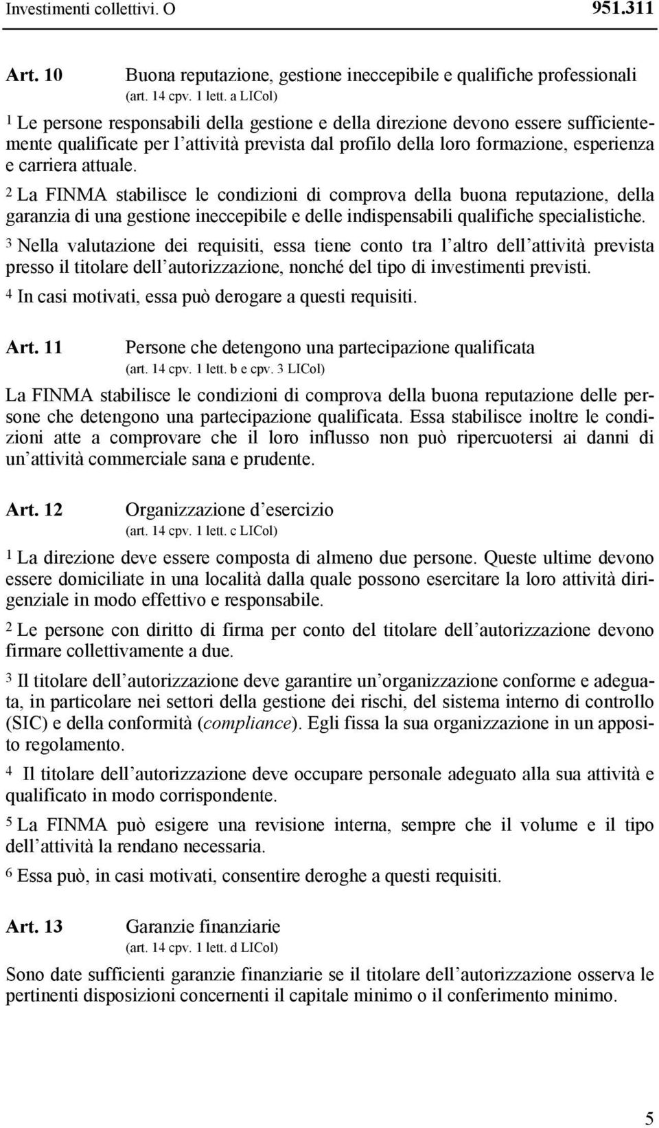 2 La FINMA stabilisce le condizioni di comprova della buona reputazione, della garanzia di una gestione ineccepibile e delle indispensabili qualifiche specialistiche.