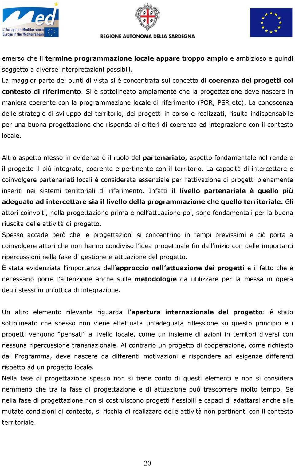 Si è sottolineato ampiamente che la progettazione deve nascere in maniera coerente con la programmazione locale di riferimento (POR, PSR etc).