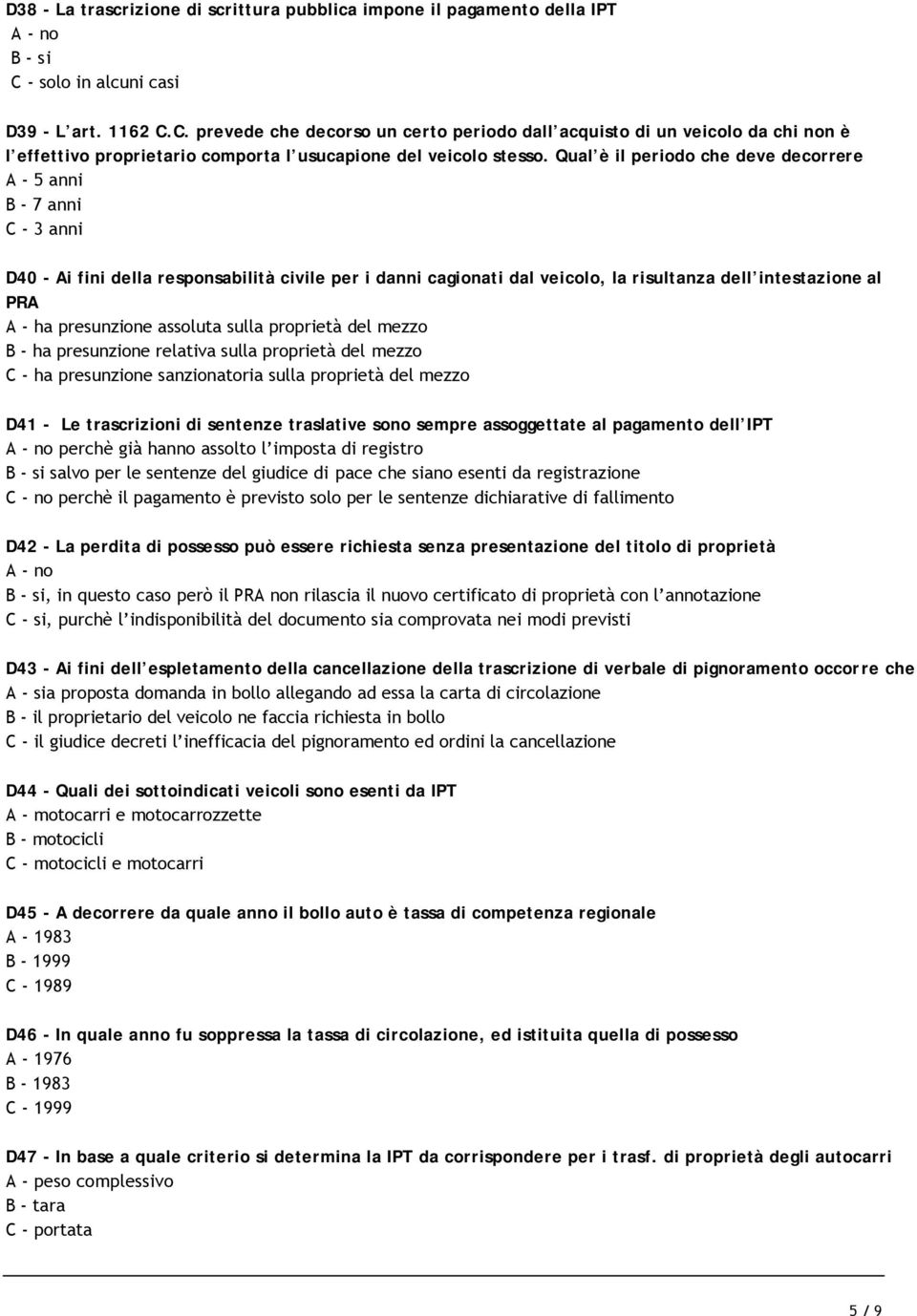 Qual è il periodo che deve decorrere A - 5 anni B - 7 anni C - 3 anni D40 - Ai fini della responsabilità civile per i danni cagionati dal veicolo, la risultanza dell intestazione al PRA A - ha