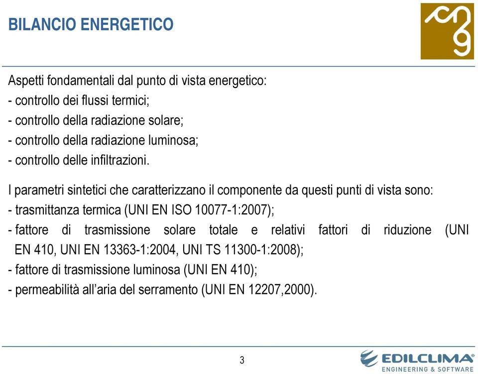 I parametri sintetici che caratterizzano il componente da questi punti di vista sono: - trasmittanza termica (UNI EN ISO 10077-1:2007); - fattore