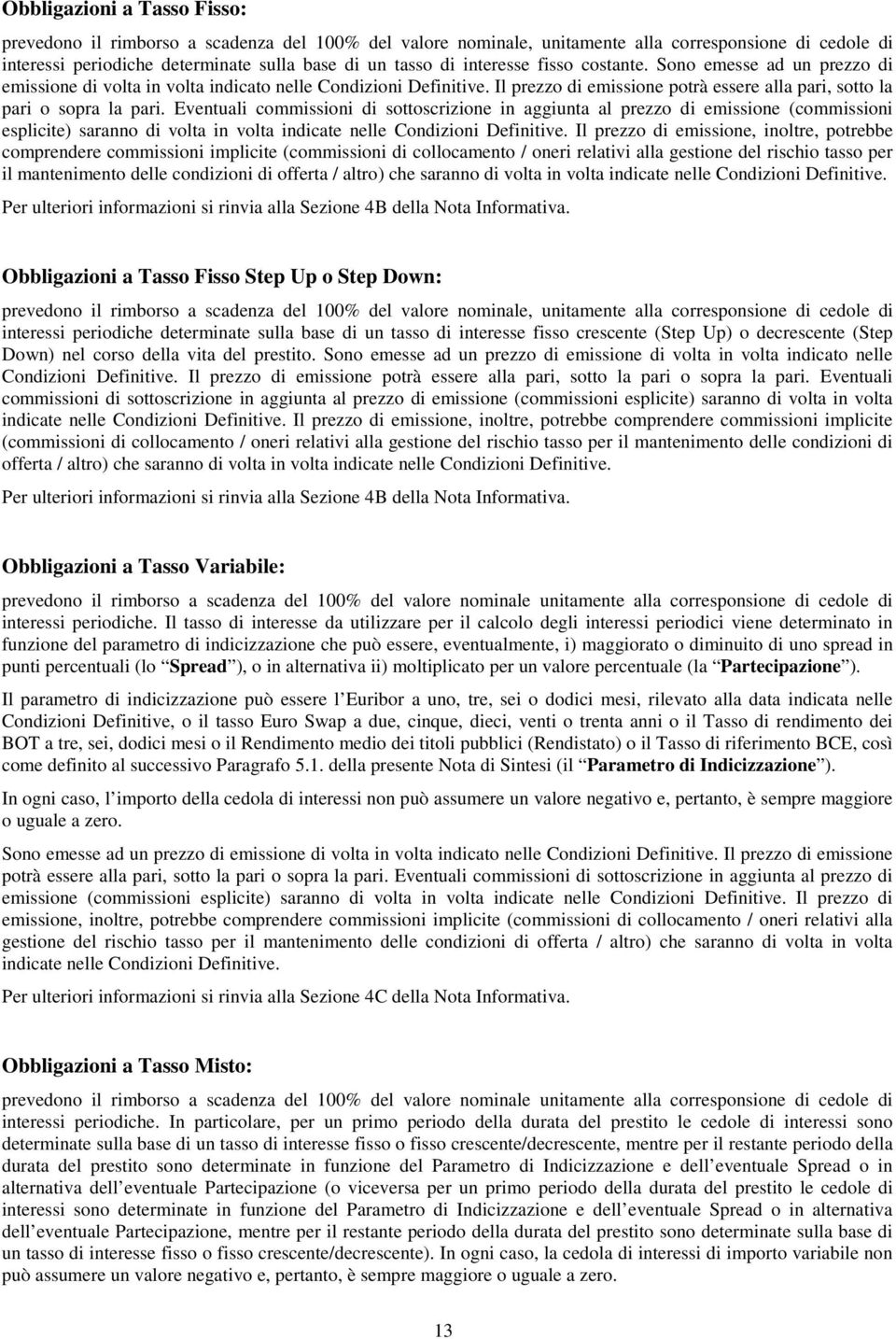 Eventuali commissioni di sottoscrizione in aggiunta al prezzo di emissione (commissioni esplicite) saranno di volta in volta indicate nelle Condizioni Definitive.