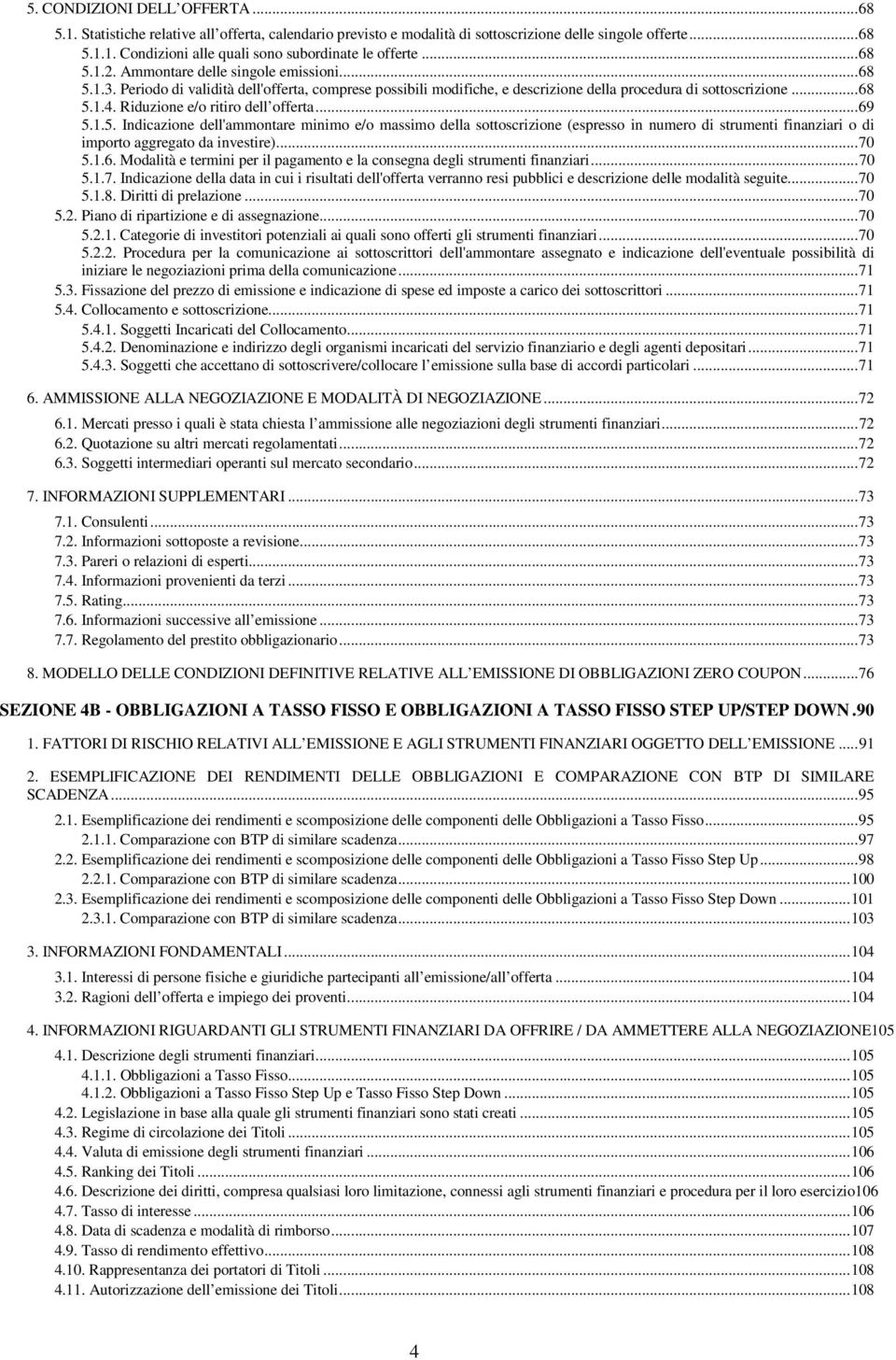 Riduzione e/o ritiro dell offerta... 69 5.1.5. Indicazione dell'ammontare minimo e/o massimo della sottoscrizione (espresso in numero di strumenti finanziari o di importo aggregato da investire).