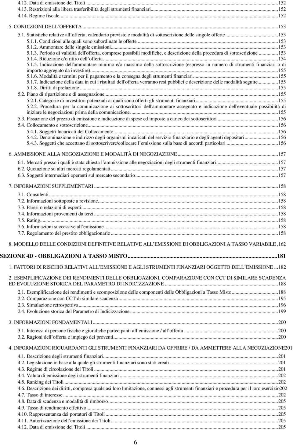 .. 153 5.1.4. Riduzione e/o ritiro dell offerta... 154 5.1.5. Indicazione dell'ammontare minimo e/o massimo della sottoscrizione (espresso in numero di strumenti finanziari o di importo aggregato da investire).