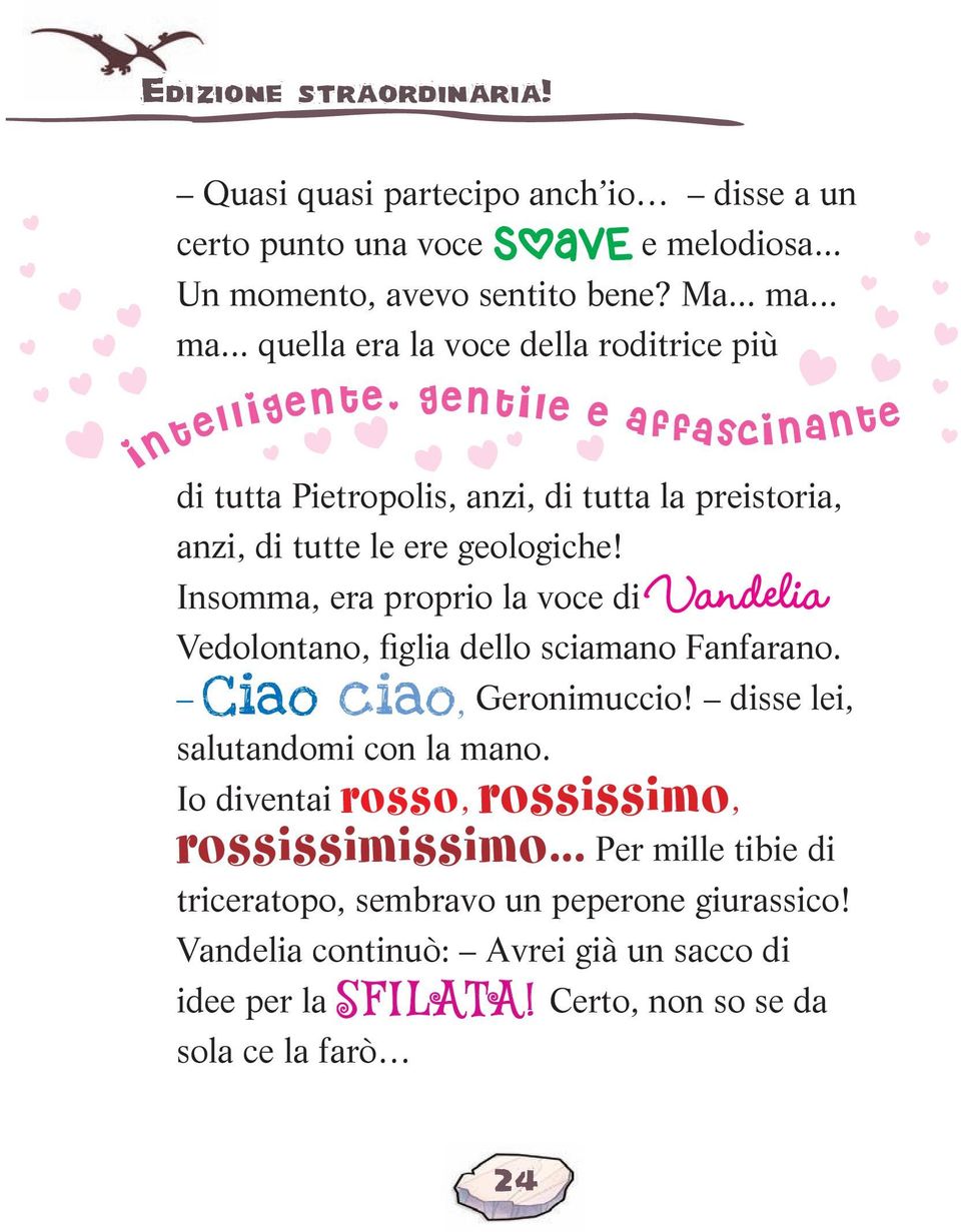 Insomma, era proprio la voce di Vandelia Vedolontano, figlia dello sciamano Fanfarano. Ciao ciao, Geronimuccio! disse lei, salutandomi con la mano.