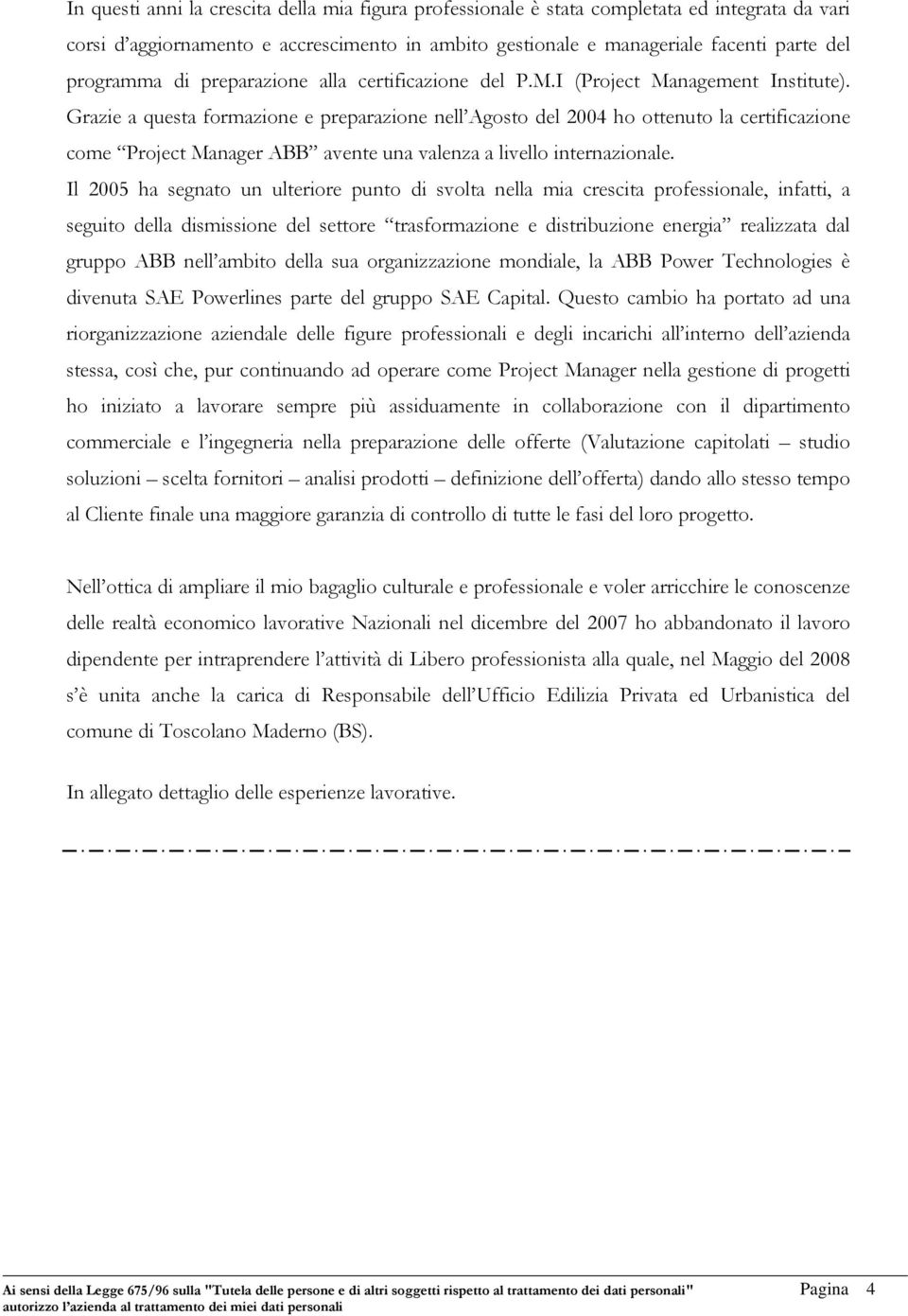 Grazie a questa formazione e preparazione nell Agosto del 2004 ho ottenuto la certificazione come Project Manager ABB avente una valenza a livello internazionale.