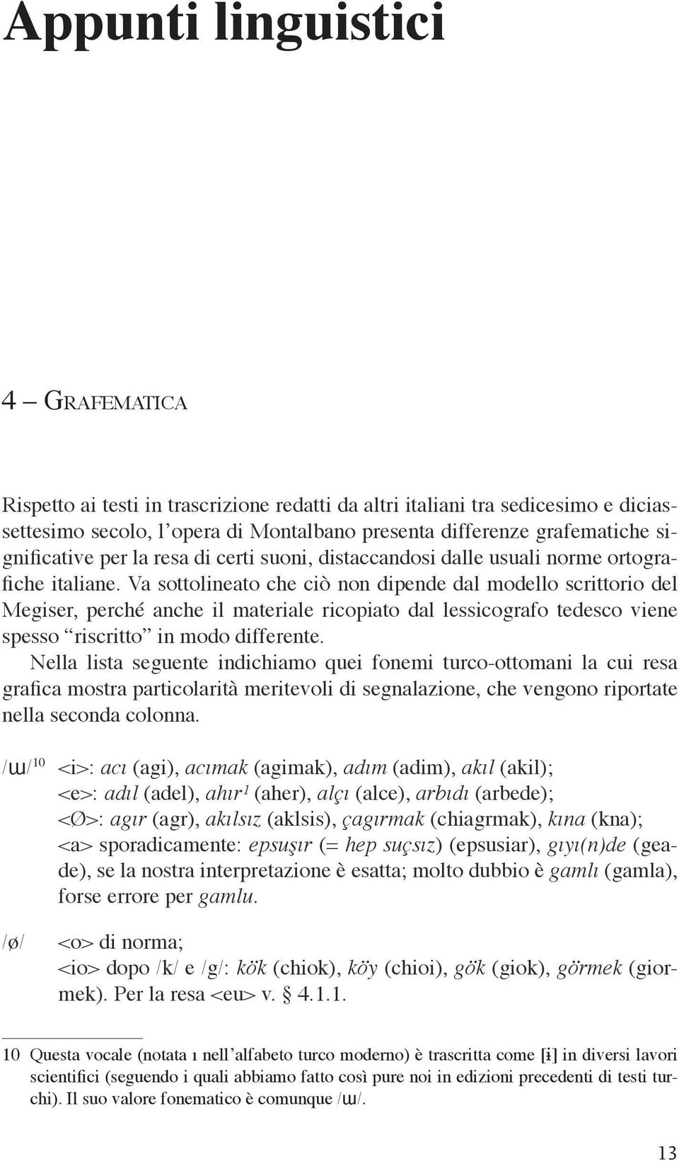 Va sottolineato che ciò non dipende dal modello scrittorio del Megiser, perché anche il materiale ricopiato dal lessicografo tedesco viene spesso riscritto in modo differente.