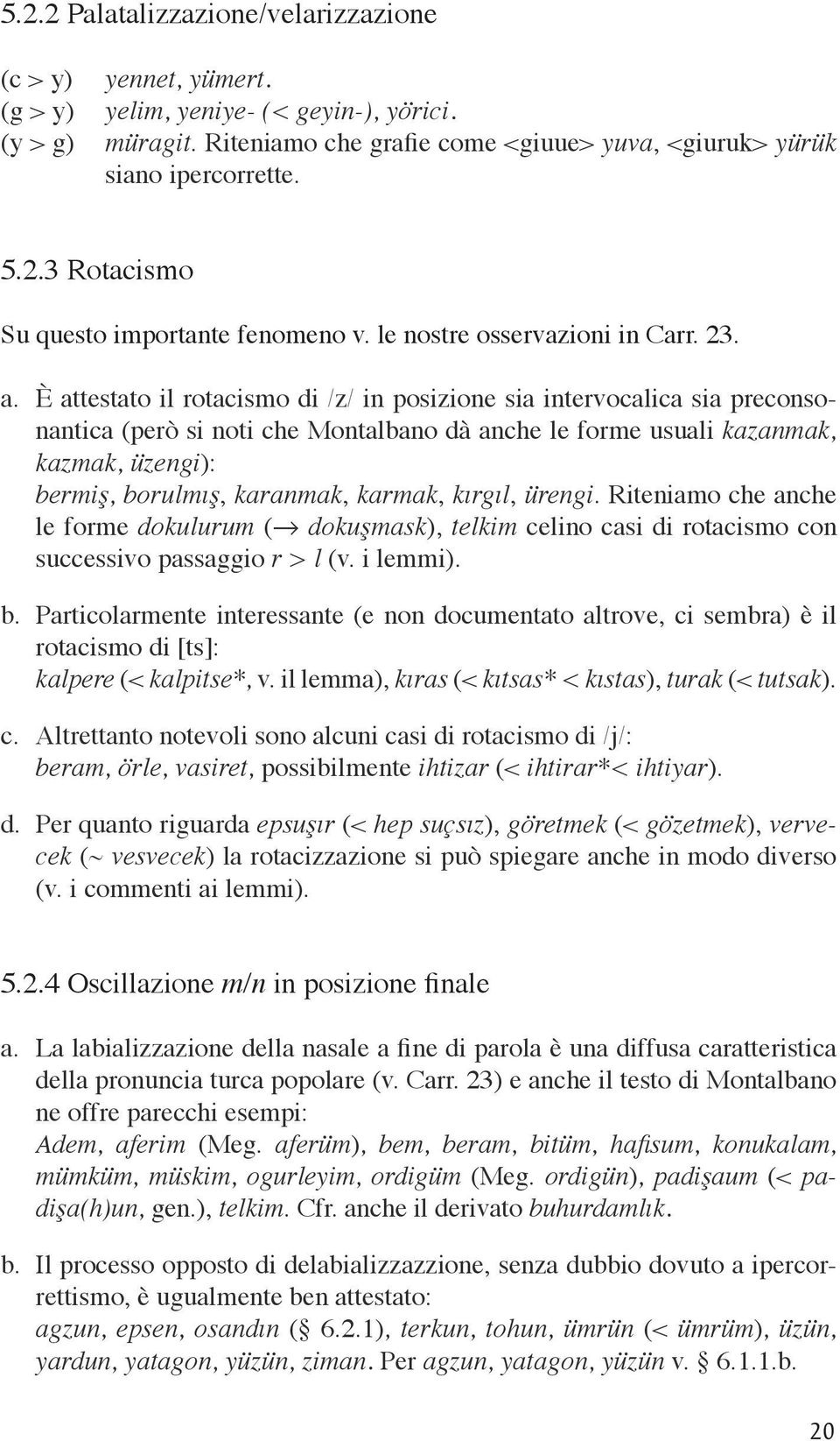 È attestato il rotacismo di /z/ in posizione sia intervocalica sia preconsonantica (però si noti che Montalbano dà anche le forme usuali kazanmak, kazmak, üzengi): bermiş, borulmış, karanmak, karmak,