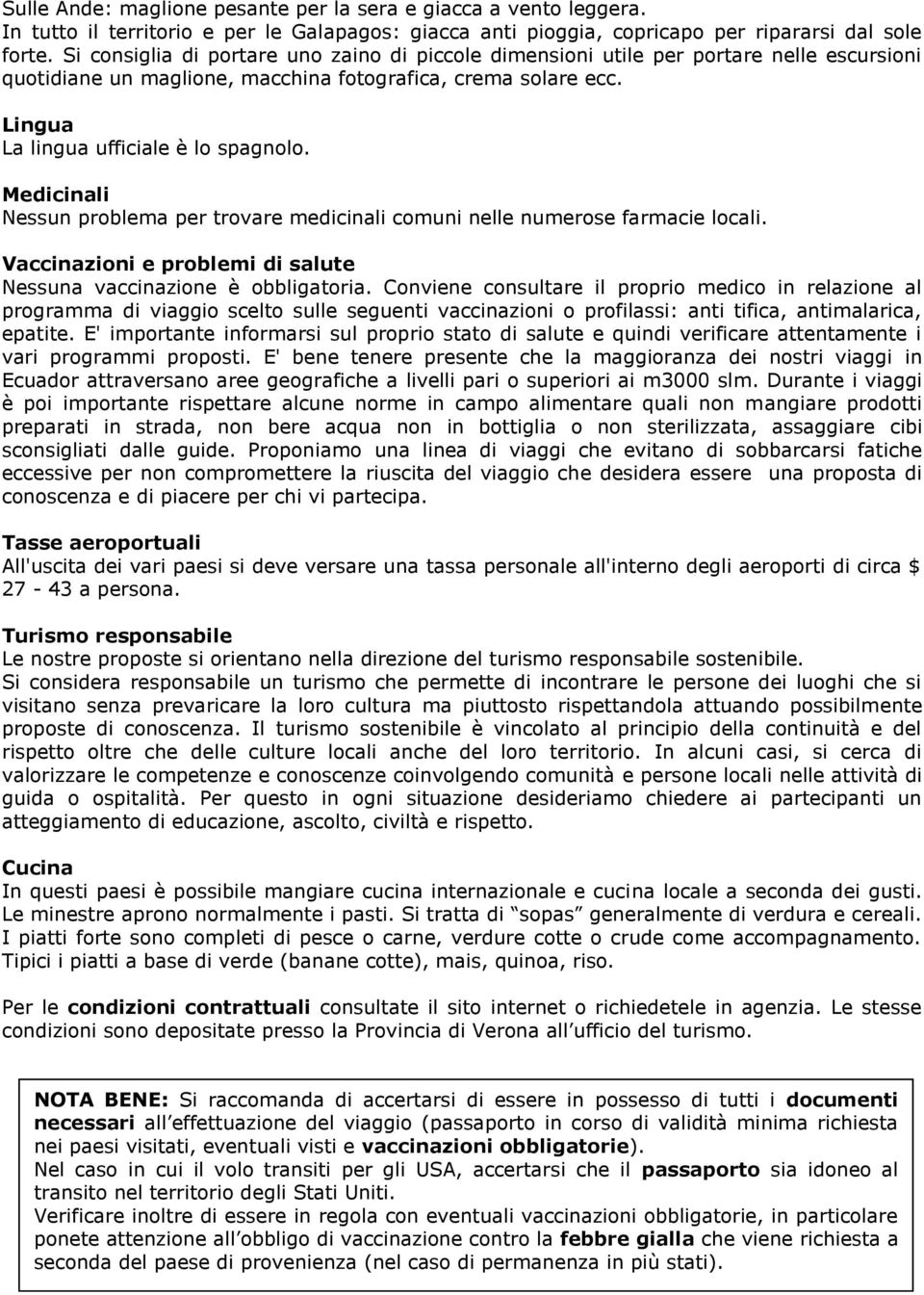 Medicinali Nessun problema per trovare medicinali comuni nelle numerose farmacie locali. Vaccinazioni e problemi di salute Nessuna vaccinazione è obbligatoria.