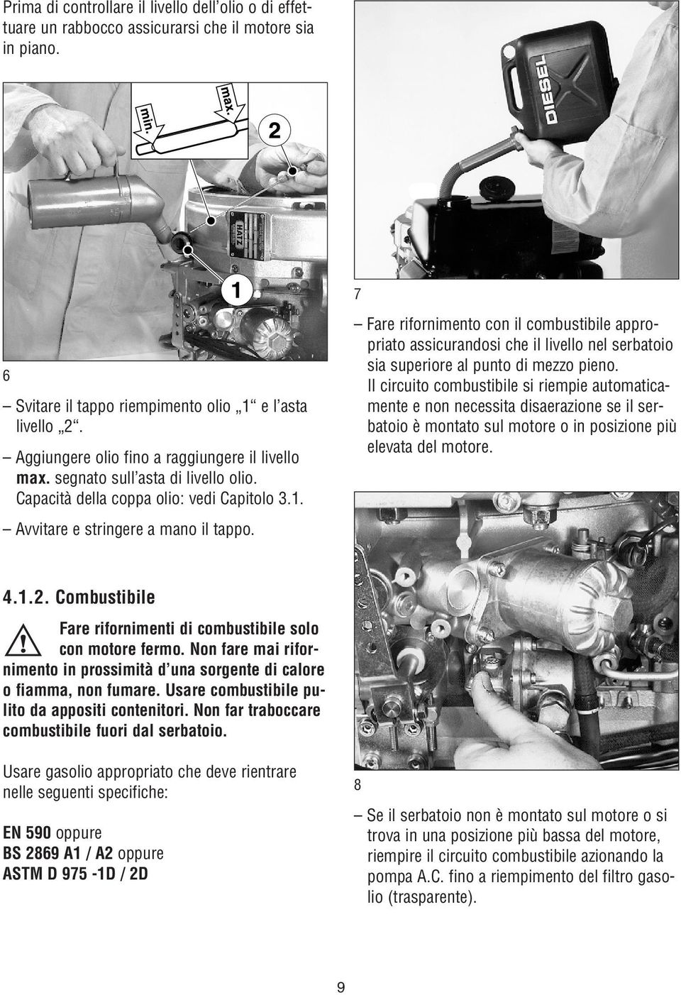 Fare rifornimento con il combustibile appropriato assicurandosi che il livello nel serbatoio sia superiore al punto di mezzo pieno.