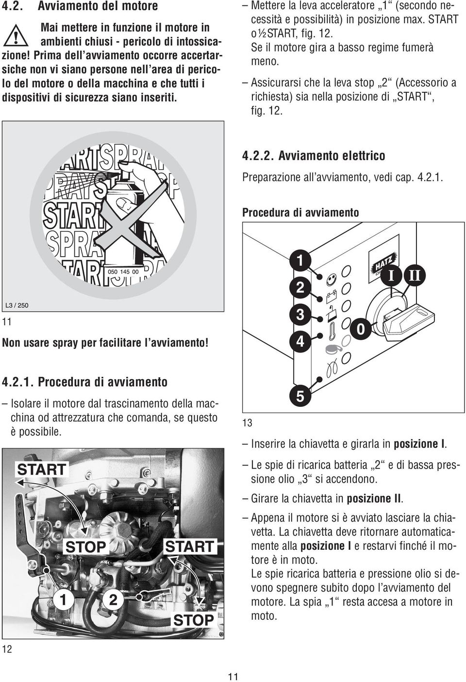 Mettere la leva acceleratore 1 (secondo necessità e possibilità) in posizione max. START o ½ START, fig. 12. Se il motore gira a basso regime fumerà meno.