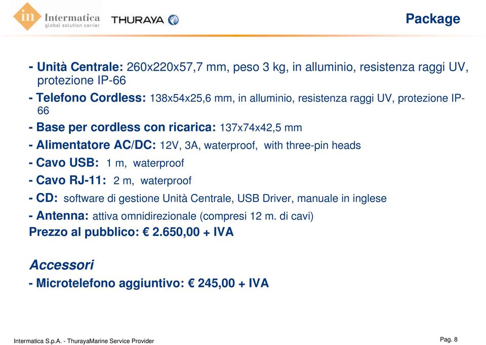 three-pin heads - Cavo USB: 1 m, waterproof - Cavo RJ-11: 2 m, waterproof - CD: software di gestione Unità Centrale, USB Driver, manuale in inglese