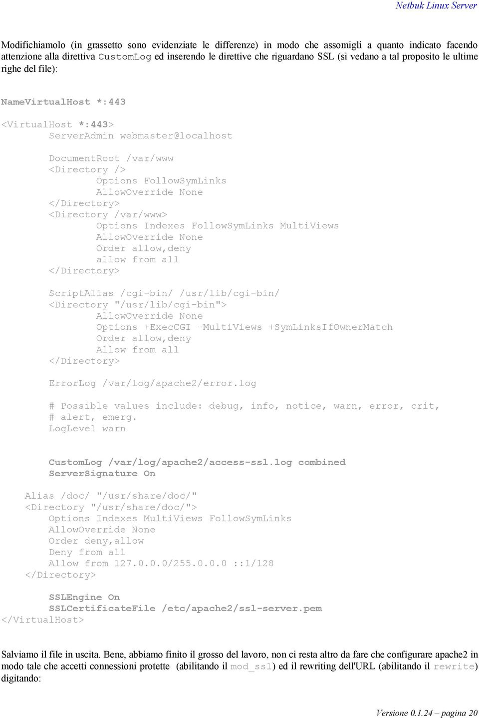 None </Directory> <Directory /var/www> Options Indexes FollowSymLinks MultiViews AllowOverride None Order allow,deny allow from all </Directory> ScriptAlias /cgi-bin/ /usr/lib/cgi-bin/ <Directory