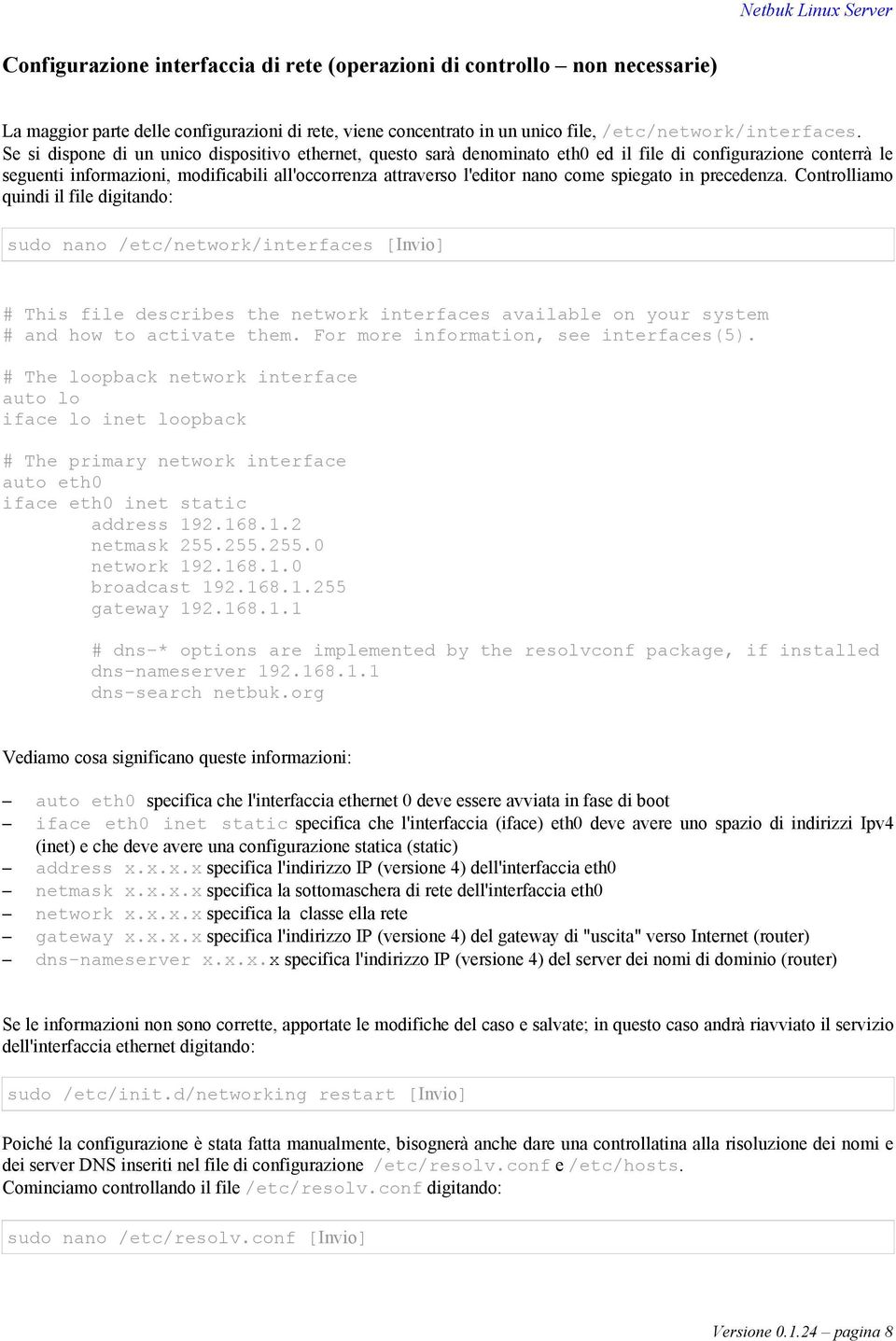 spiegato in precedenza. Controlliamo quindi il file digitando: sudo nano /etc/network/interfaces # This file describes the network interfaces available on your system # and how to activate them.