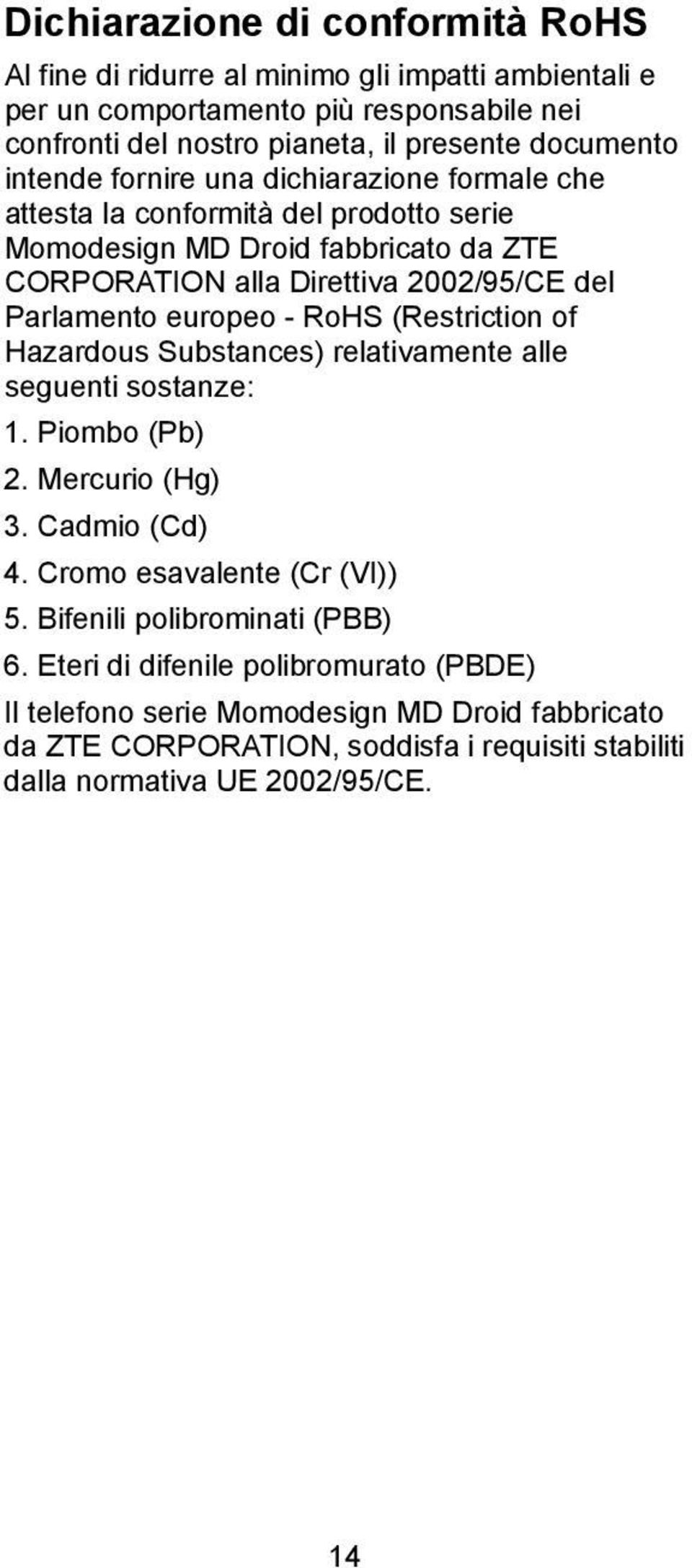 europeo - RoHS (Restriction of Hazardous Substances) relativamente alle seguenti sostanze: 1. Piombo (Pb) 2. Mercurio (Hg) 3. Cadmio (Cd) 4. Cromo esavalente (Cr (VI)) 5.