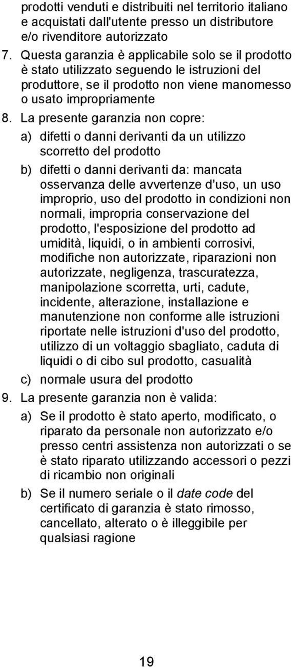 La presente garanzia non copre: a) difetti o danni derivanti da un utilizzo scorretto del prodotto b) difetti o danni derivanti da: mancata osservanza delle avvertenze d'uso, un uso improprio, uso