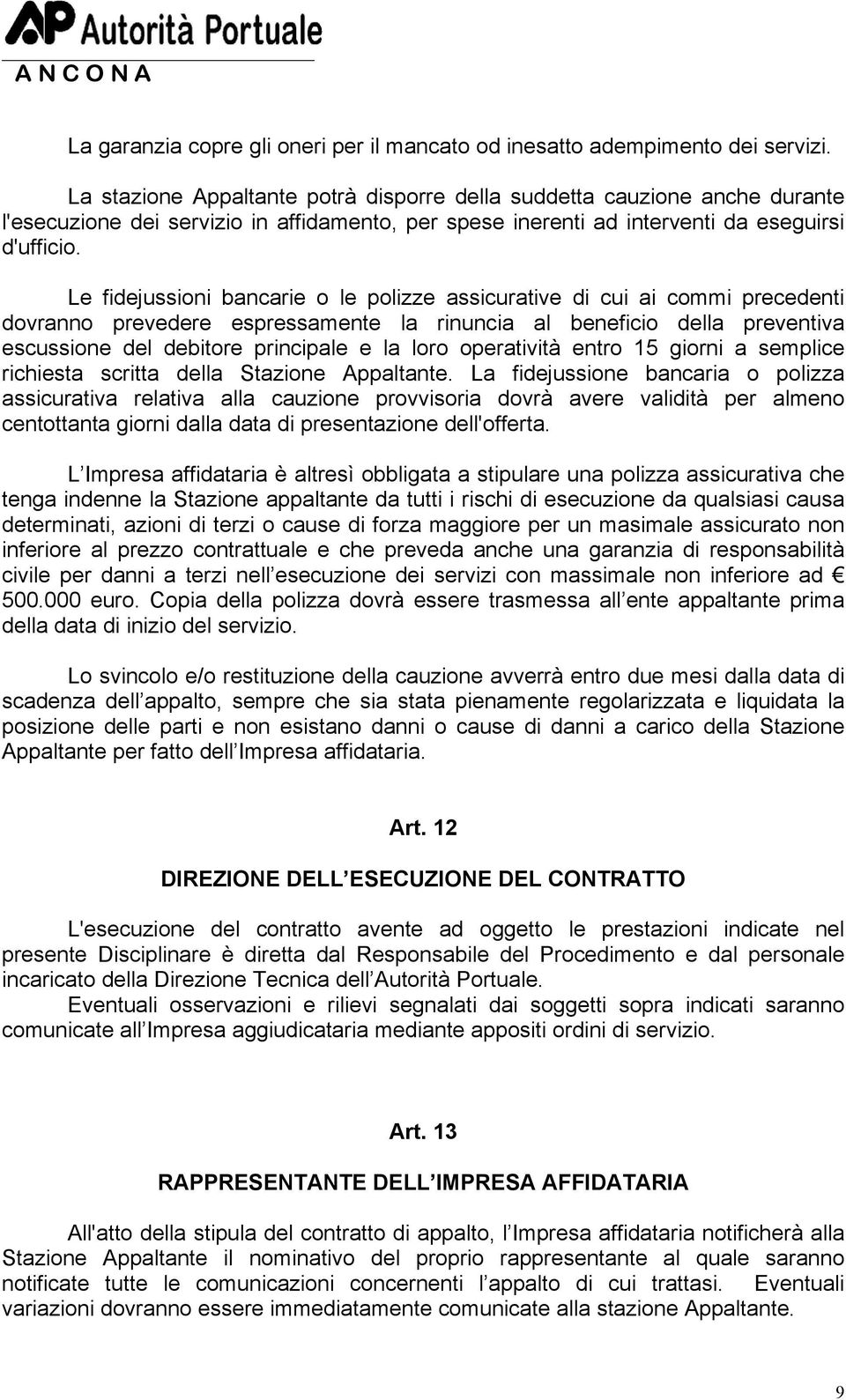 Le fidejussioni bancarie o le polizze assicurative di cui ai commi precedenti dovranno prevedere espressamente la rinuncia al beneficio della preventiva escussione del debitore principale e la loro