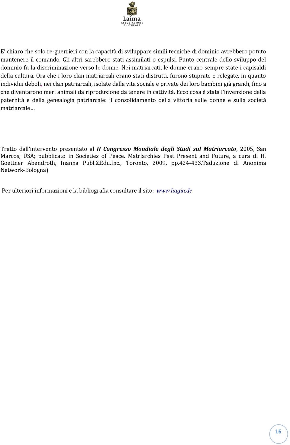 Ora che i loro clan matriarcali erano stati distrutti, furono stuprate e relegate, in quanto individui deboli, nei clan patriarcali, isolate dalla vita sociale e private dei loro bambini già grandi,