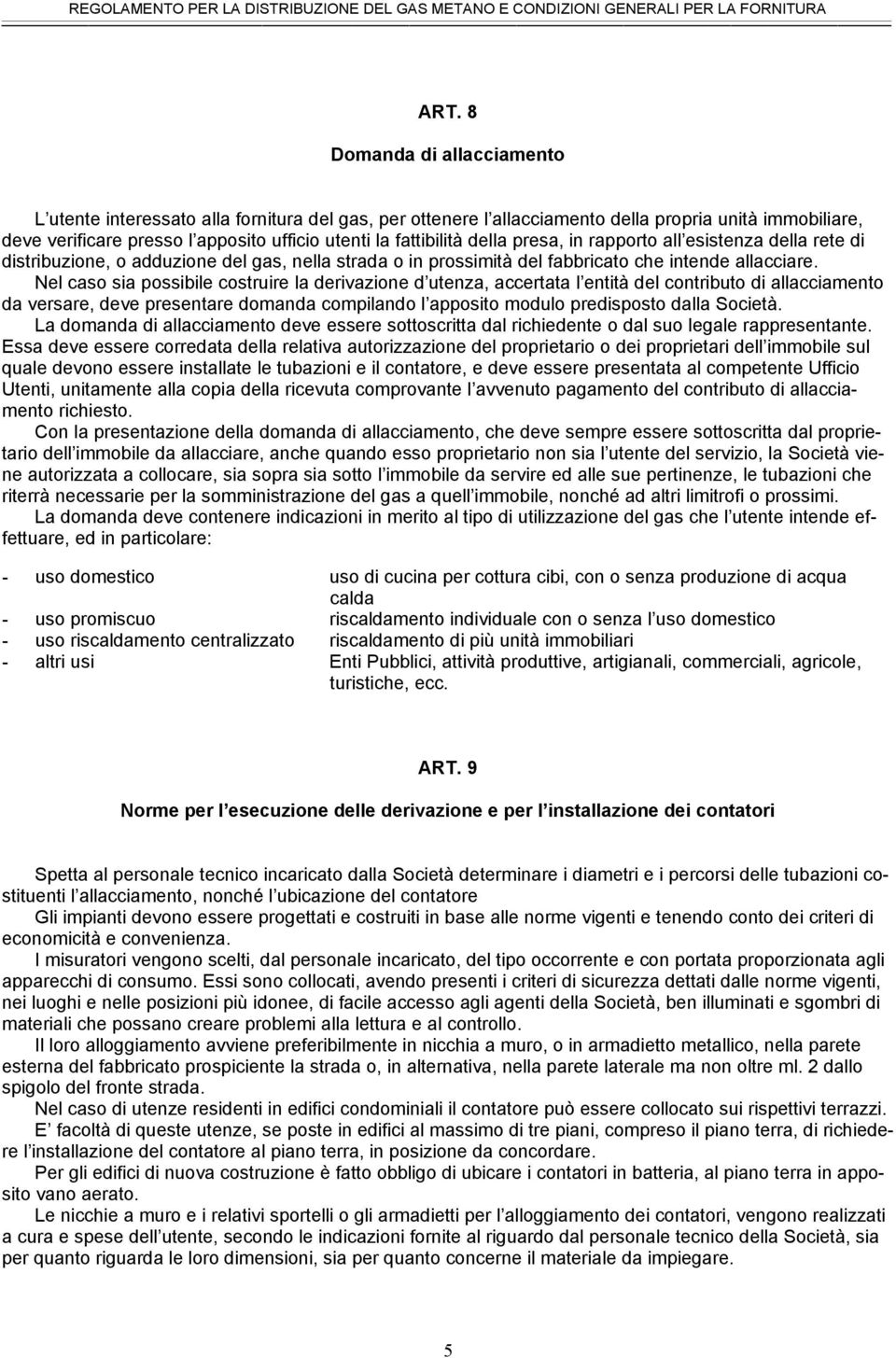 Nel caso sia possibile costruire la derivazione d utenza, accertata l entità del contributo di allacciamento da versare, deve presentare domanda compilando l apposito modulo predisposto dalla Società.