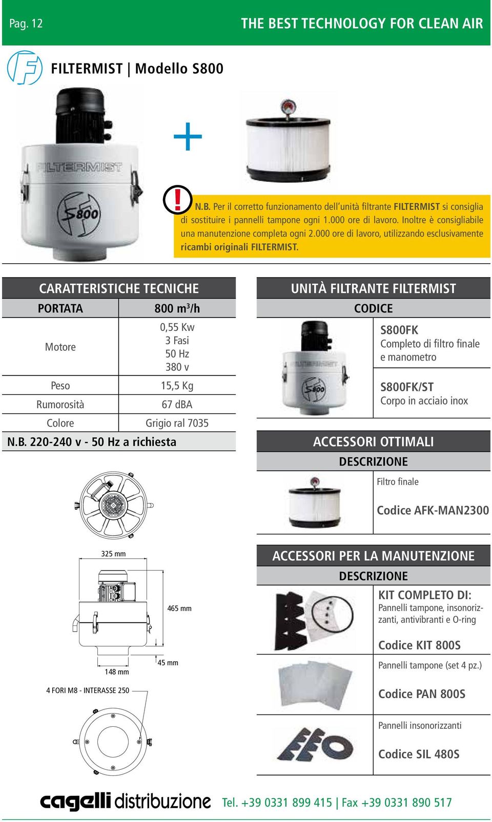 CARATTERISTICHE TECNICHE PORTATA 800 m 3 /h Motore Peso Rumorosità 0,55 Kw 3 Fasi 50 Hz 380 v 15,5 Kg 67 dba Colore Grigio ral 7035 N.B.