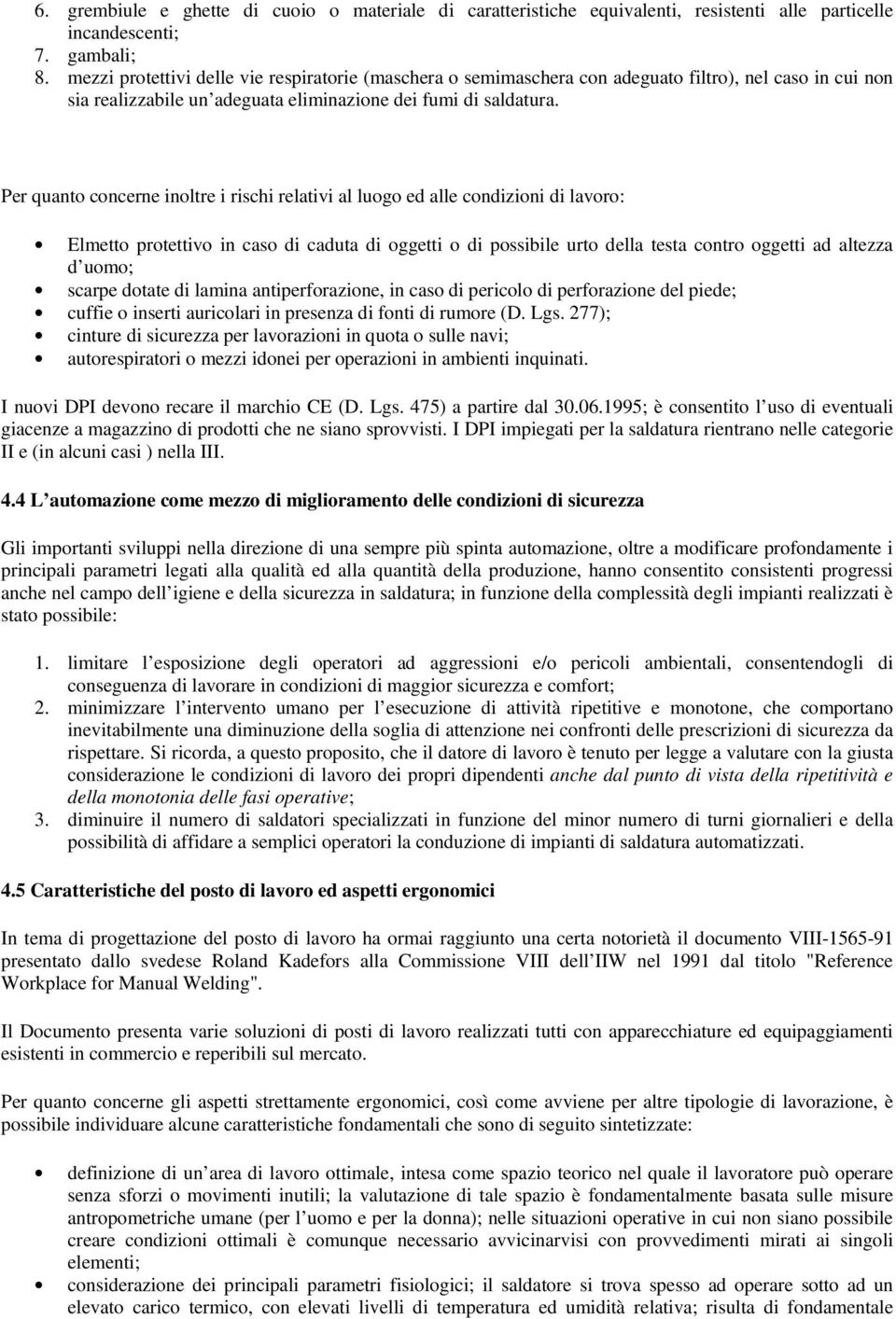 Per quanto concerne inoltre i rischi relativi al luogo ed alle condizioni di lavoro: Elmetto protettivo in caso di caduta di oggetti o di possibile urto della testa contro oggetti ad altezza d uomo;