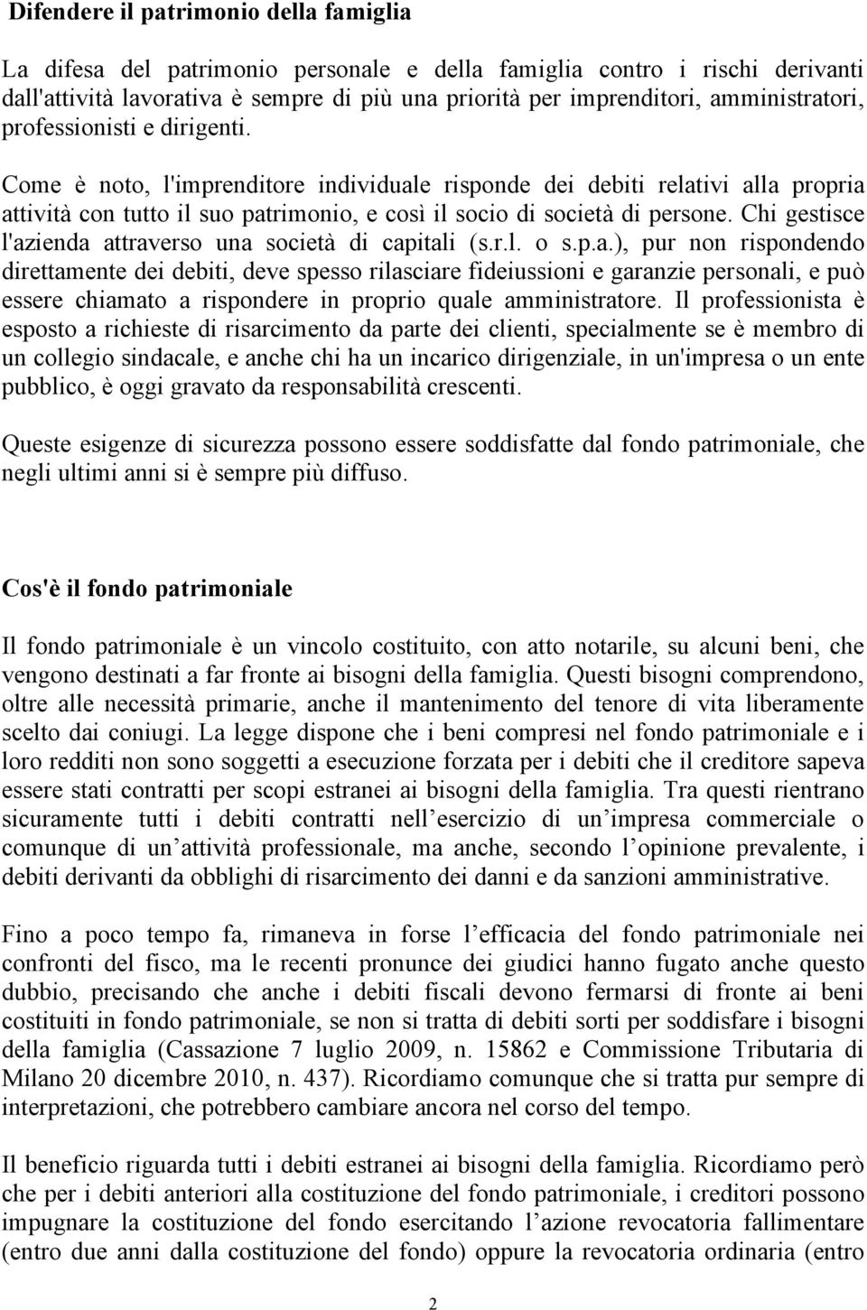 Come è noto, l'imprenditore individuale risponde dei debiti relativi alla propria attività con tutto il suo patrimonio, e così il socio di società di persone.