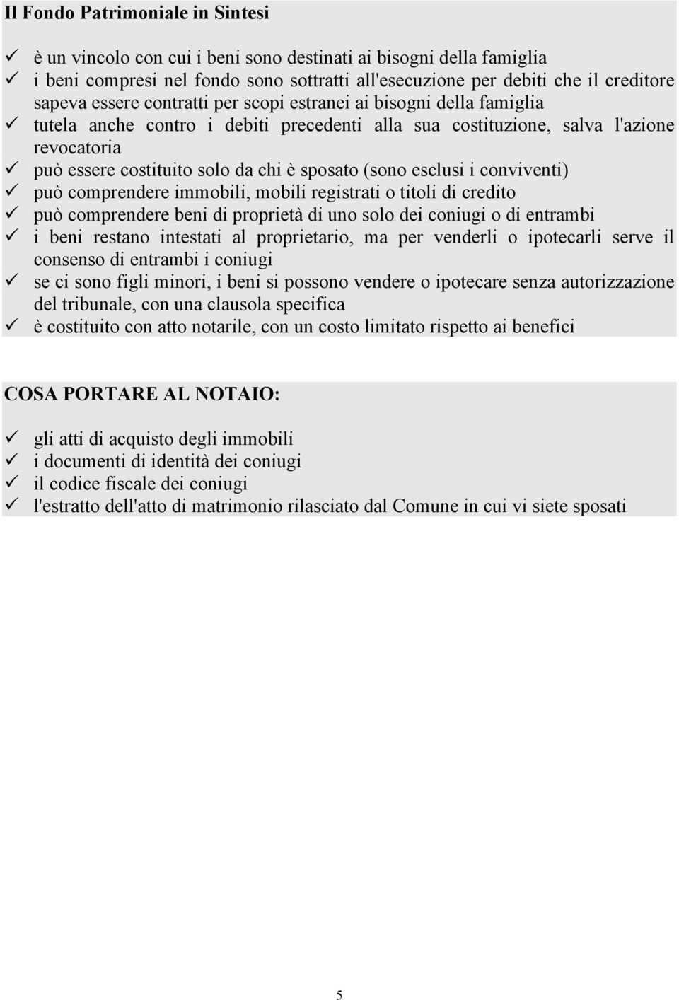 tutela anche contro i debiti precedenti alla sua costituzione, salva l'azione revocatoria! può essere costituito solo da chi è sposato (sono esclusi i conviventi)!