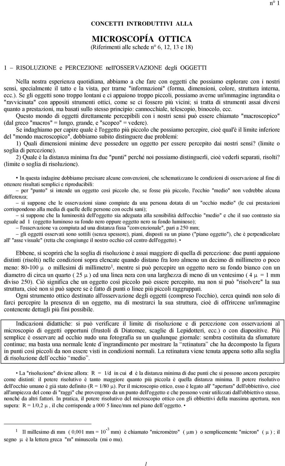 Se gli oggetti sono troppo lontani e ci appaiono troppo piccoli, possiamo averne un'immagine ingrandita o "ravvicinata" con appositi strumenti ottici, come se ci fossero più vicini; si tratta di