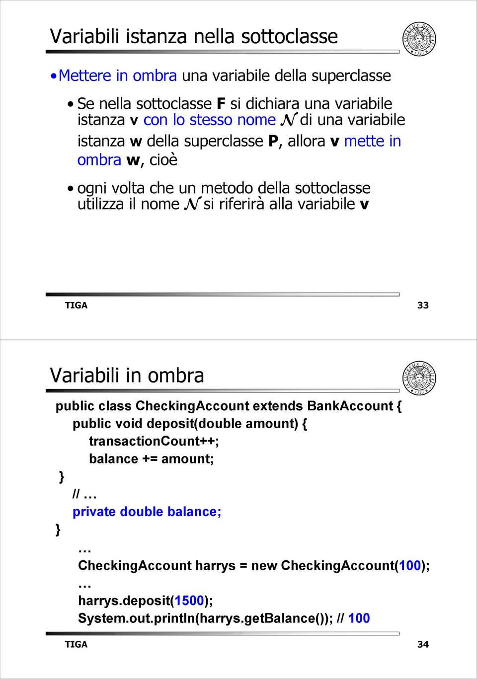 alla variabile v TIGA 33 Variabili in ombra public class CheckingAccount extends BankAccount { public void deposit(double amount) { transactioncount++; balance