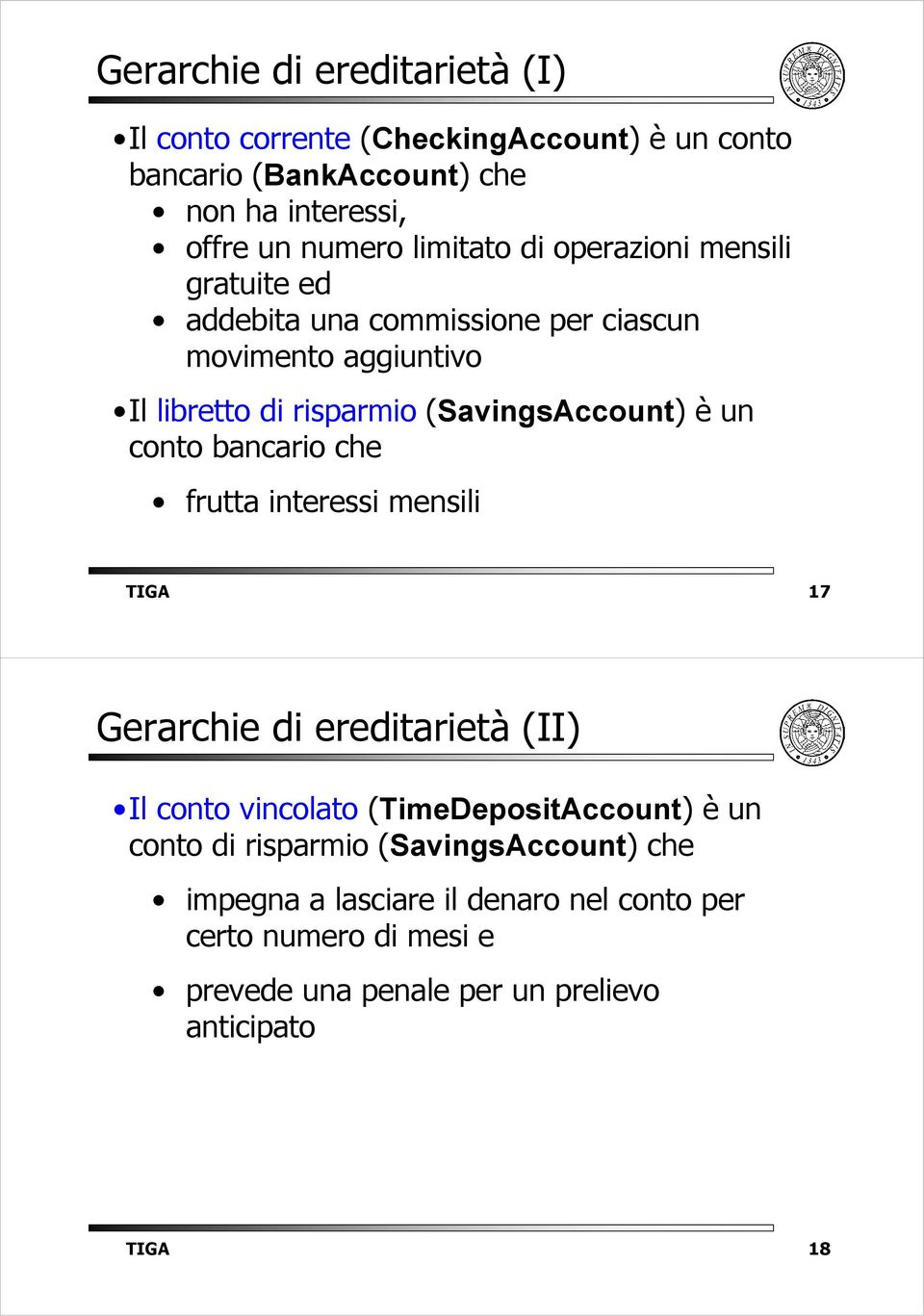 (SavingsAccount) è un conto bancario che frutta interessi mensili TIGA 17 Gerarchie di ereditarietà (II) Il conto vincolato