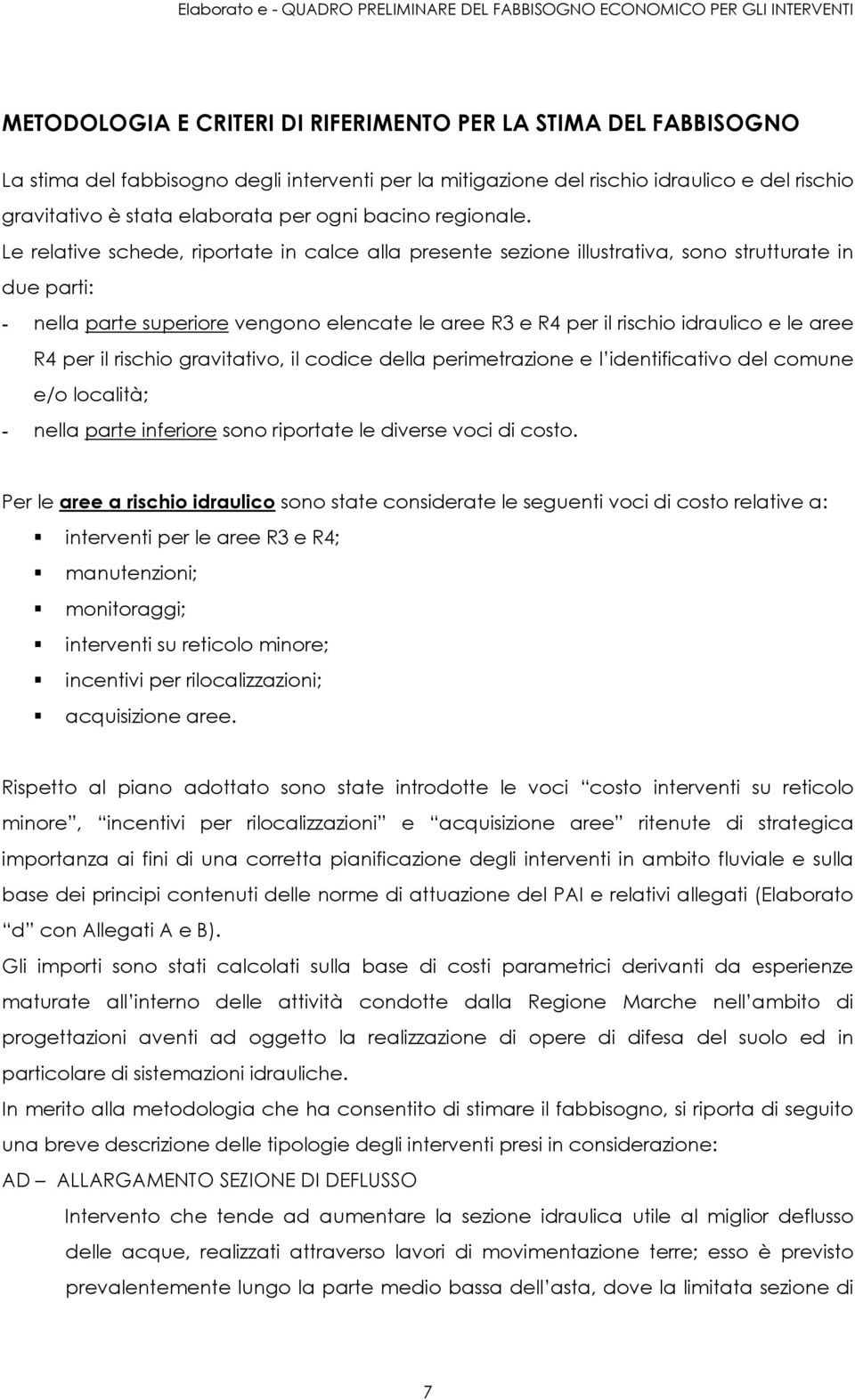 Le relative schede, riportate in calce alla presente sezione illustrativa, sono strutturate in due parti: - nella parte superiore vengono elencate le aree e per il rischio idraulico e le aree per il