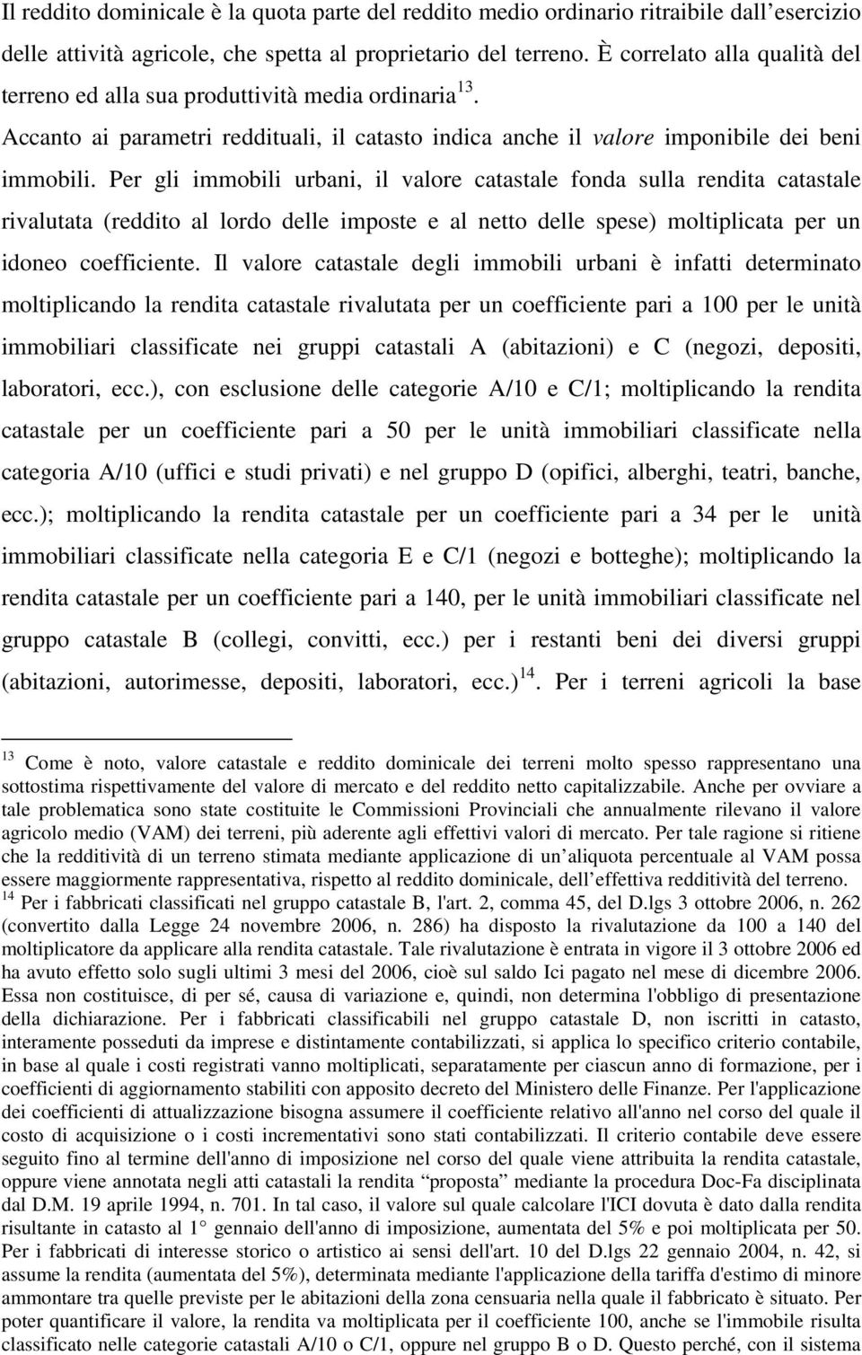 Per gli immobili urbani, il valore catastale fonda sulla rendita catastale rivalutata (reddito al lordo delle imposte e al netto delle spese) moltiplicata per un idoneo coefficiente.