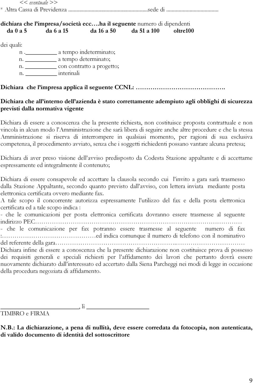 Dichiara che all interno dell azienda è stato correttamente adempiuto agli obblighi di sicurezza previsti dalla normativa vigente Dichiara di essere a conoscenza che la presente richiesta, non