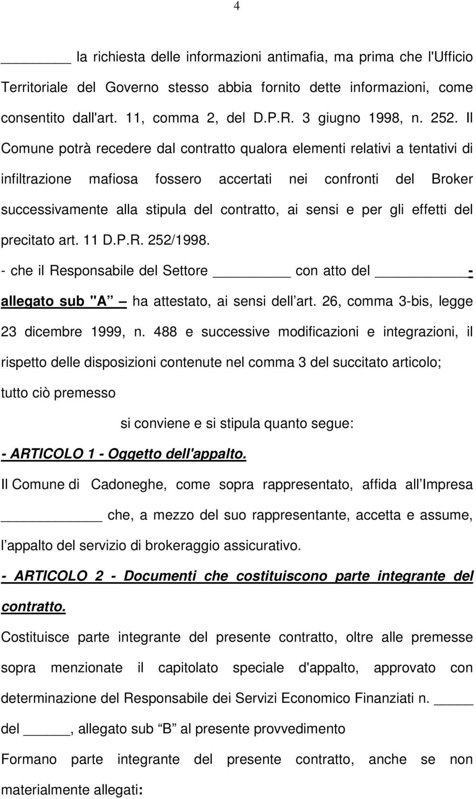 Il Comune potrà recedere dal contratto qualora elementi relativi a tentativi di infiltrazione mafiosa fossero accertati nei confronti del Broker successivamente alla stipula del contratto, ai sensi e