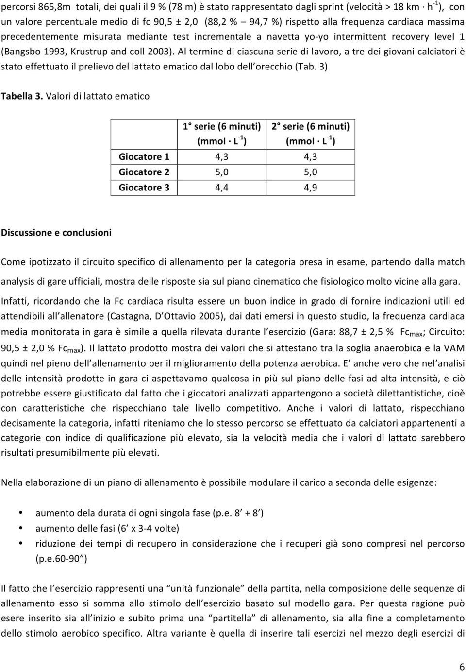 Al termine di ciascuna serie di lavoro, a tre dei giovani calciatori è stato effettuato il prelievo del lattato ematico dal lobo dell orecchio (Tab. 3) Tabella 3.