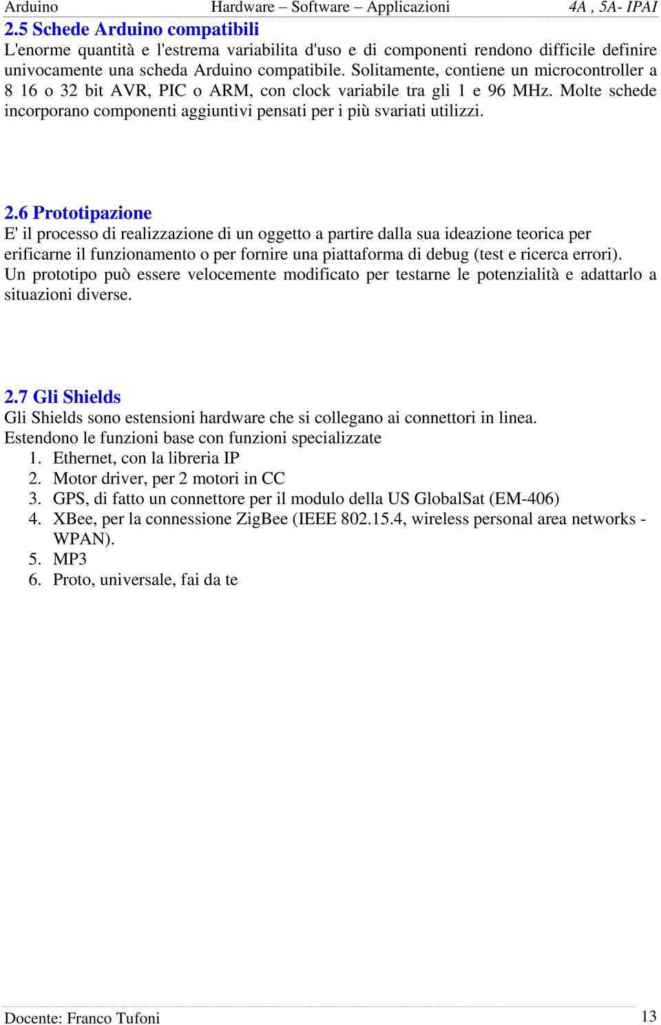 6 Prototipazione E' il processo di realizzazione di un oggetto a partire dalla sua ideazione teorica per erificarne il funzionamento o per fornire una piattaforma di debug (test e ricerca errori).