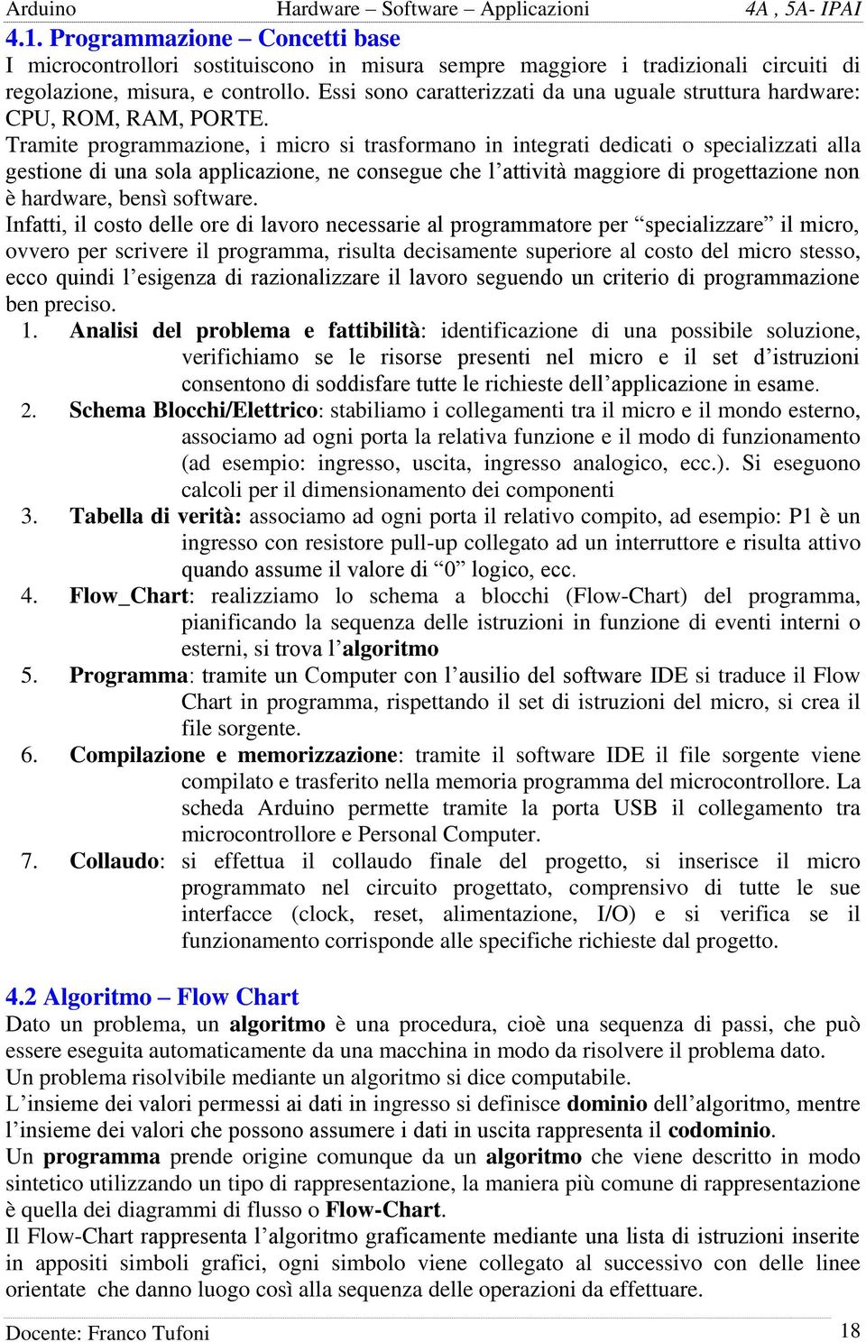 Tramite programmazione, i micro si trasformano in integrati dedicati o specializzati alla gestione di una sola applicazione, ne consegue che l attività maggiore di progettazione non è hardware, bensì