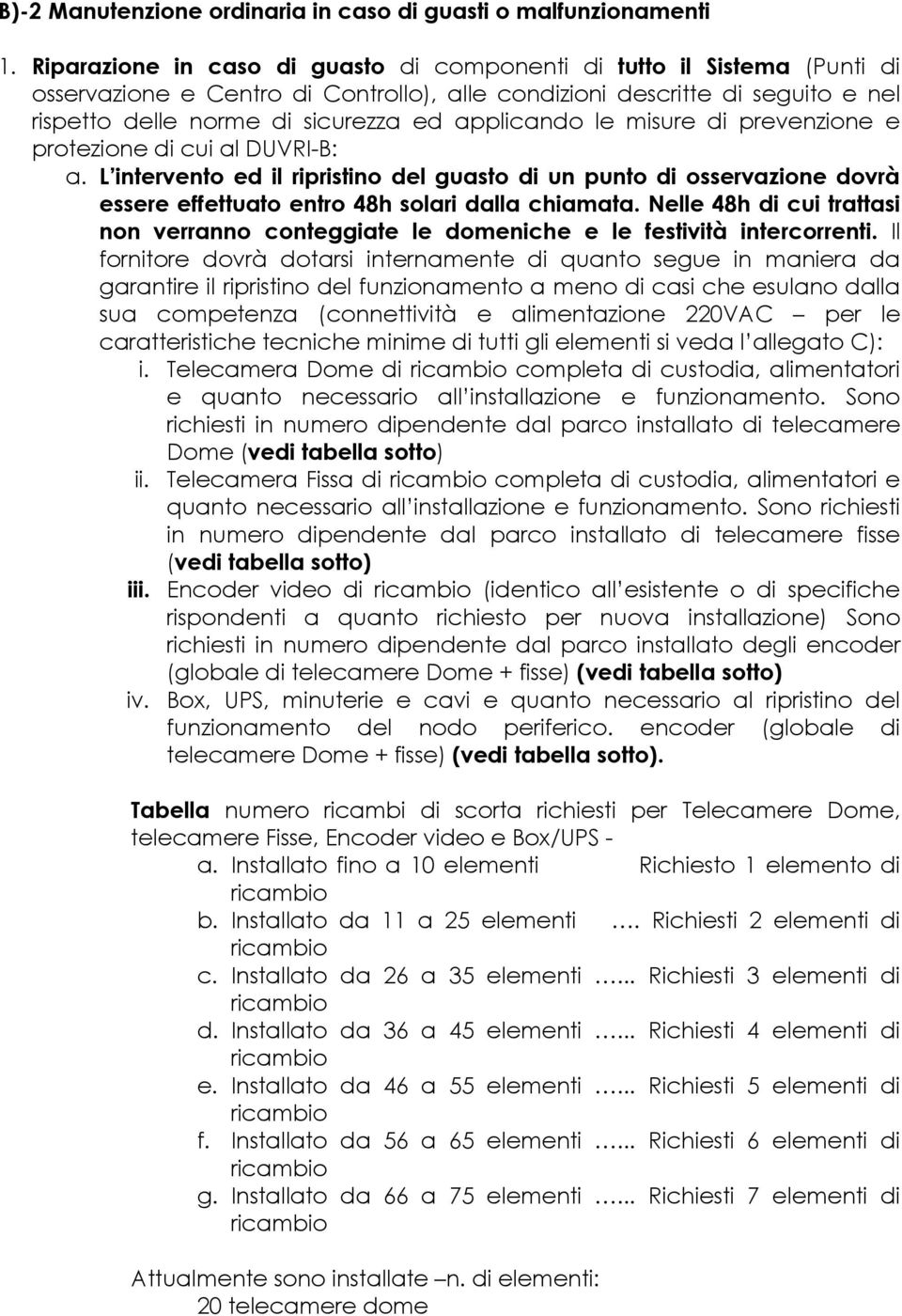 applicando le misure di prevenzione e protezione di cui al DUVRI-B: a. L intervento ed il ripristino del guasto di un punto di osservazione dovrà essere effettuato entro 48h solari dalla chiamata.