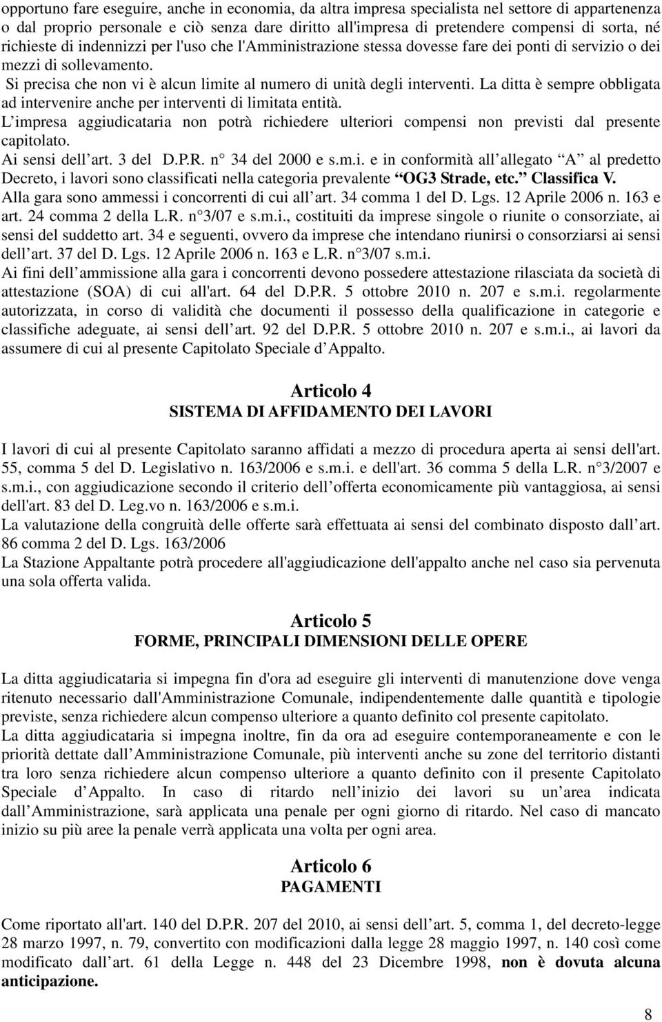 La ditta è sempre obbligata ad intervenire anche per interventi di limitata entità. L impresa aggiudicataria non potrà richiedere ulteriori compensi non previsti dal presente capitolato.