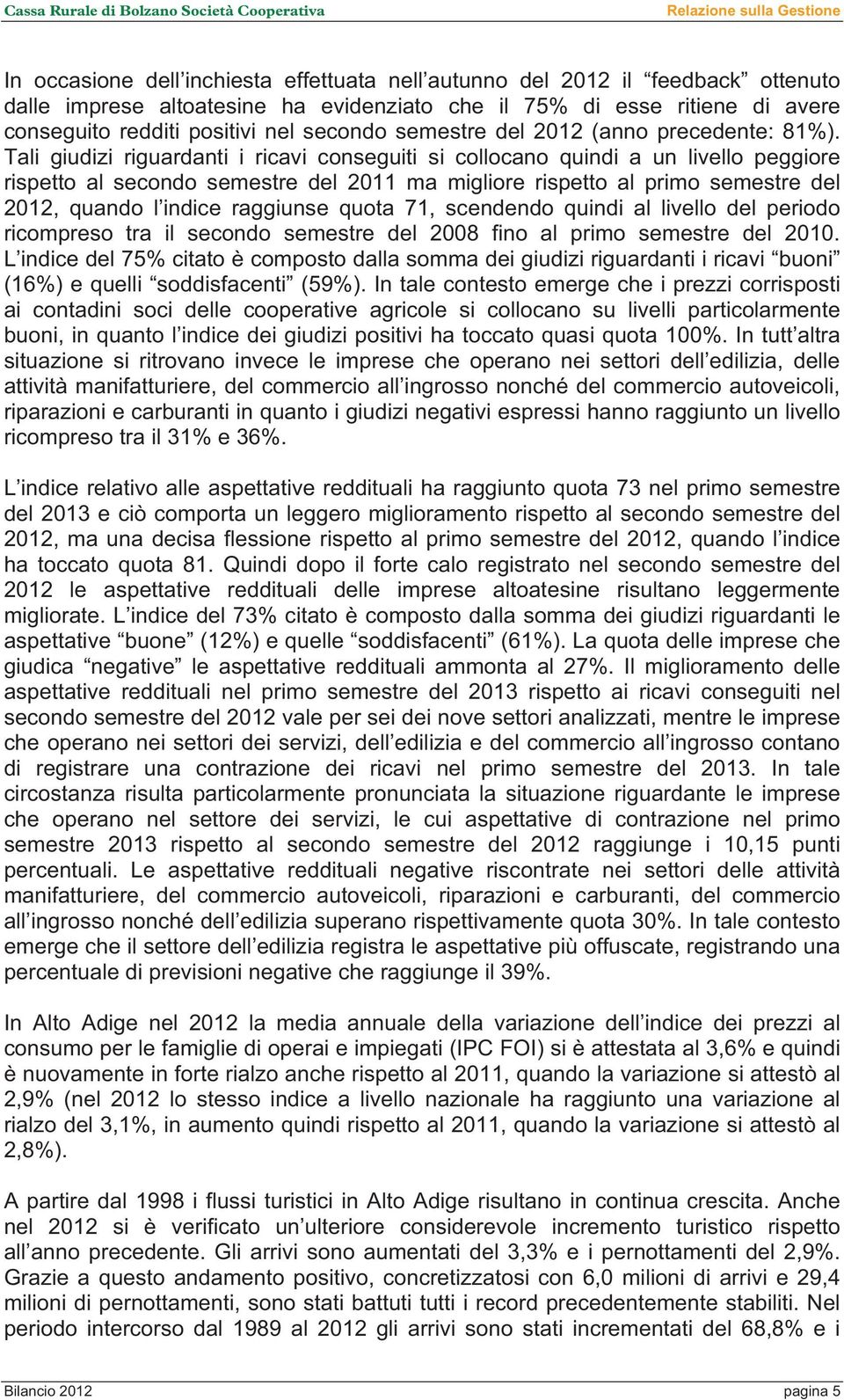 Tali giudizi riguardanti i ricavi conseguiti si collocano quindi a un livello peggiore rispetto al secondo semestre del 2011 ma migliore rispetto al primo semestre del 2012, quando l indice raggiunse