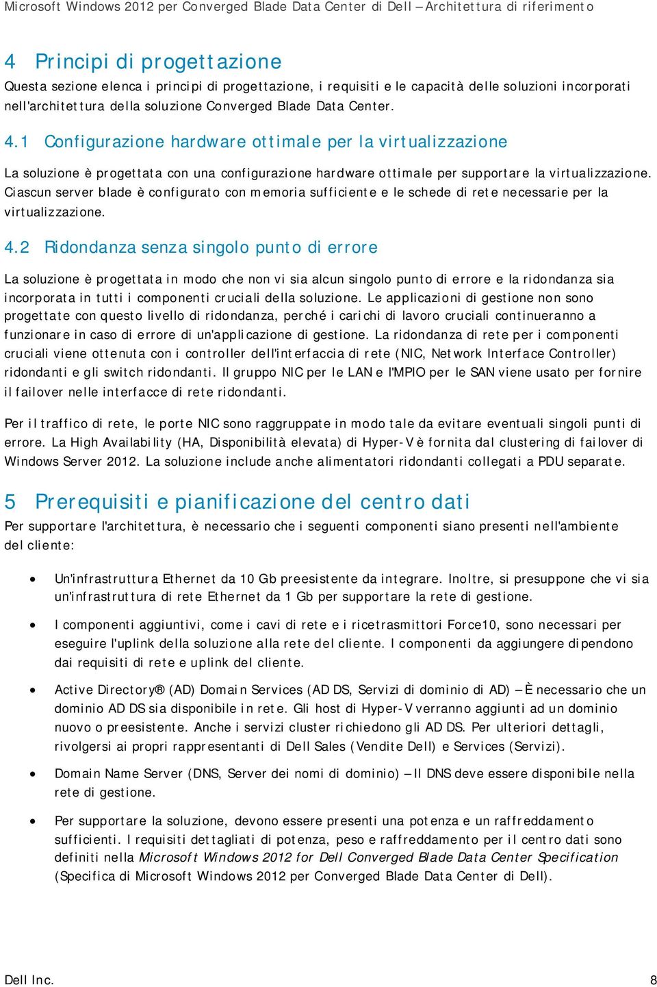 Ciascun server blade è configurato con memoria sufficiente e le schede di rete necessarie per la virtualizzazione. 4.