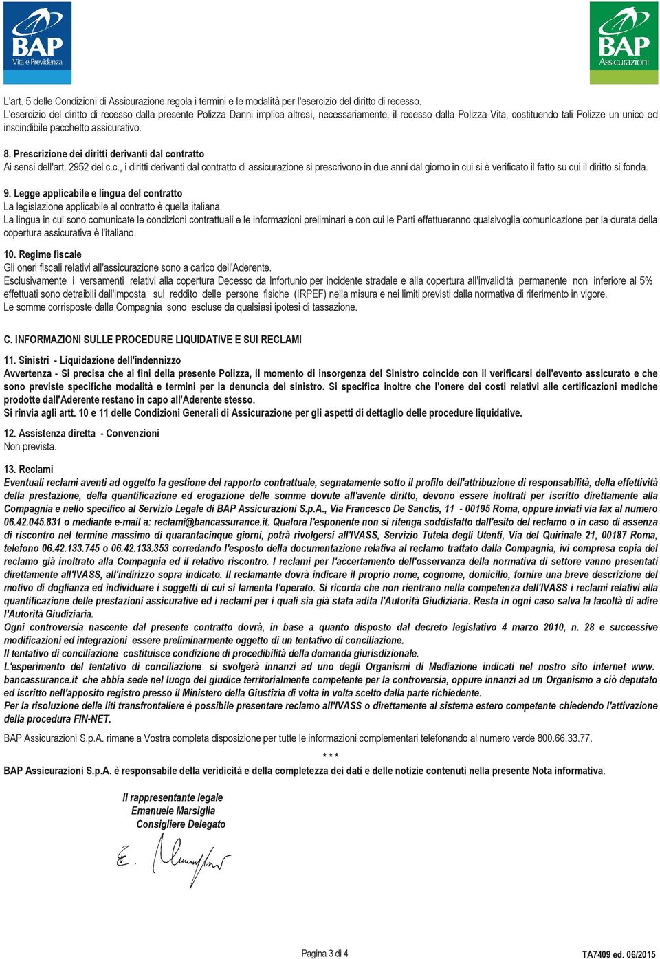 assicurativo. 8. Prescrizione dei diritti derivanti dal contratto Ai sensi dell'art. 2952 del c.c., i diritti derivanti dal contratto di assicurazione si prescrivono in due anni dal giorno in cui si è verificato il fatto su cui il diritto si fonda.