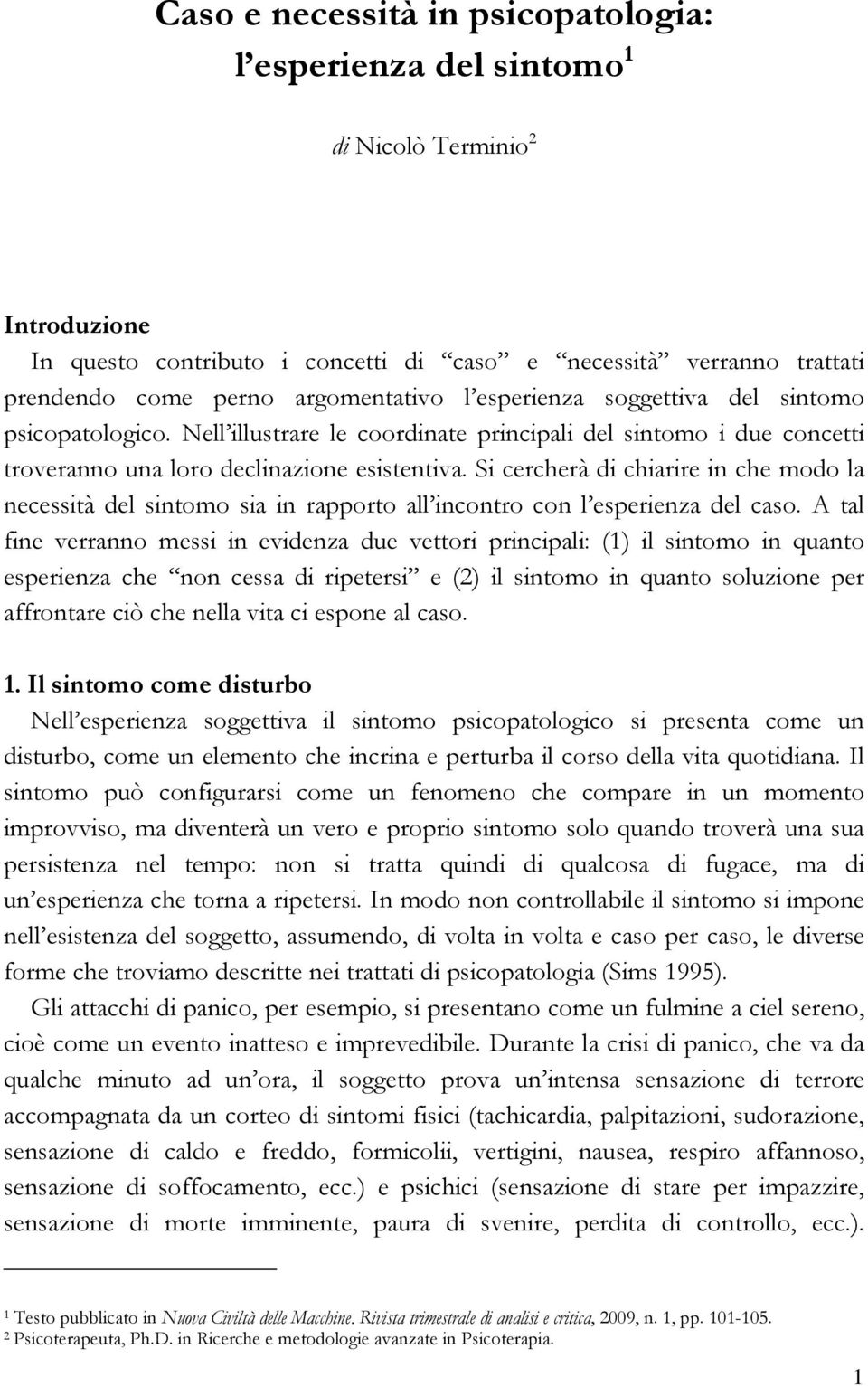 Si cercherà di chiarire in che modo la necessità del sintomo sia in rapporto all incontro con l esperienza del caso.