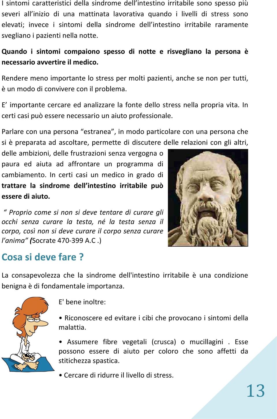 Rendere meno importante lo stress per molti pazienti, anche se non per tutti, è un modo di convivere con il problema. E importante cercare ed analizzare la fonte dello stress nella propria vita.